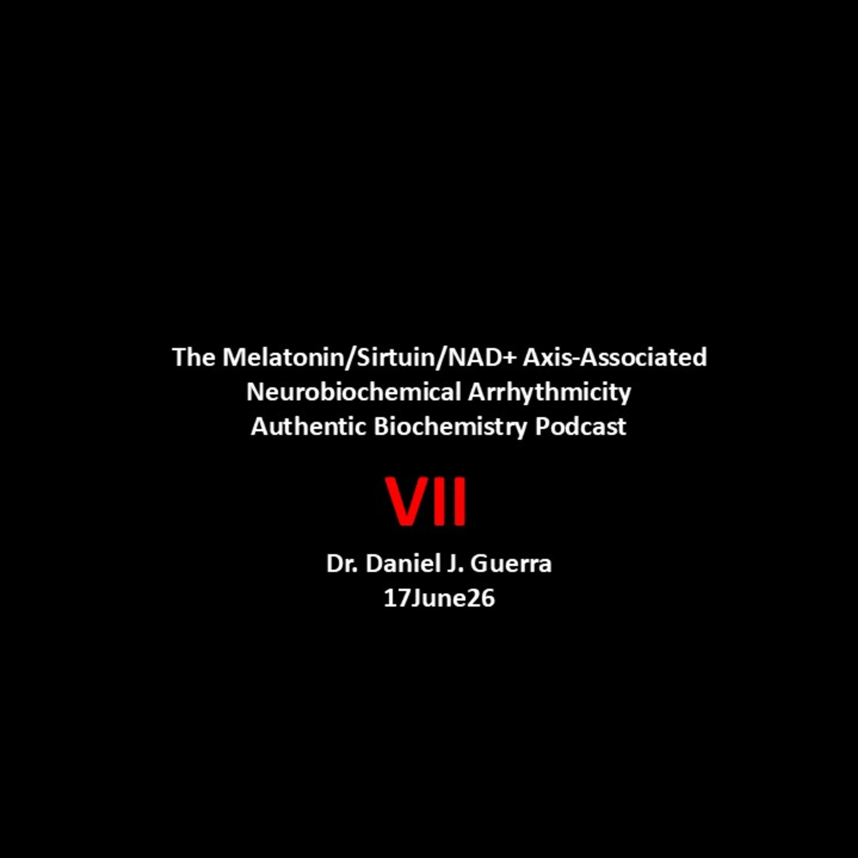 The Melatonin/Sirtuin/NAD+ Axis-Associated Neurobiochemical Arrhythmicity VII. Authentic Biochemistry Podcast  Dr. Daniel J. Guerra  17June26