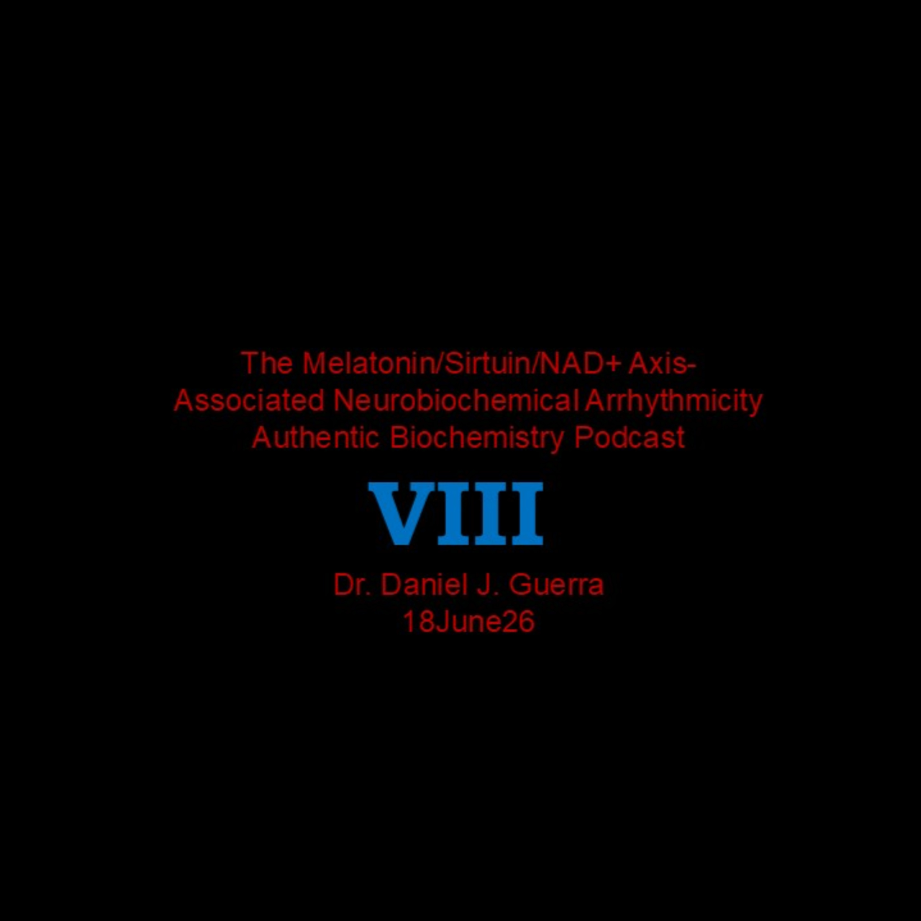 The Melatonin/Sirtuin/NAD+ Axis-Associated Neurobiochemical Arrhythmicity. VIII. Authentic Biochemistry Podcast. Dr. Daniel J. Guerra  18June26