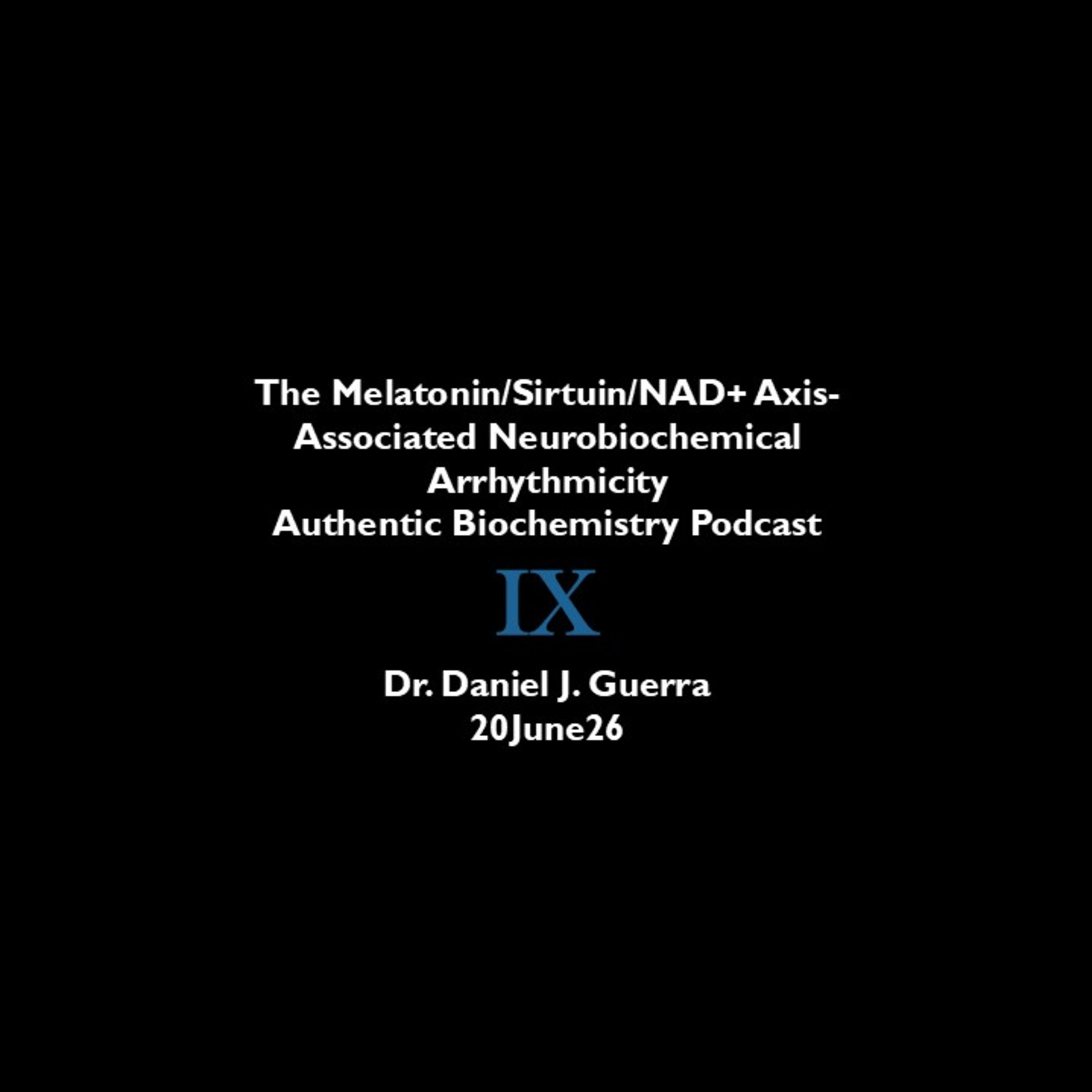 The Melatonin/Sirtuin/NAD+ Axis-Associated Neurobiochemical Arrhythmicity Authentic Biochemistry Podcast IX Dr. Daniel J. Guerra 20June26