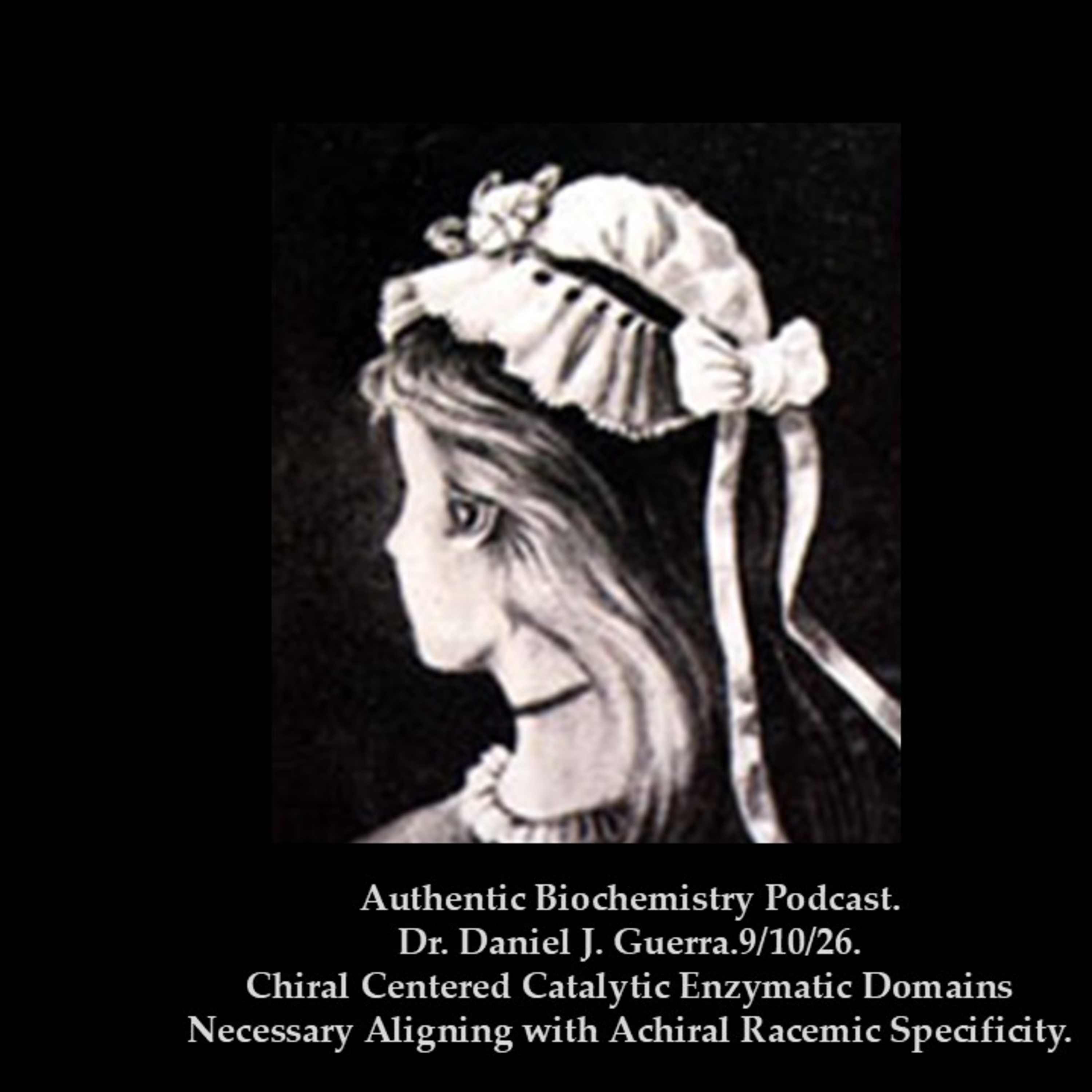 Authentic Biochemistry Podcast. Dr. Daniel J. Guerra.9/10/26.Chiral Centered Catalytic Enzymatic Domains Necessary Aligning with Achiral Racemic Specificity.