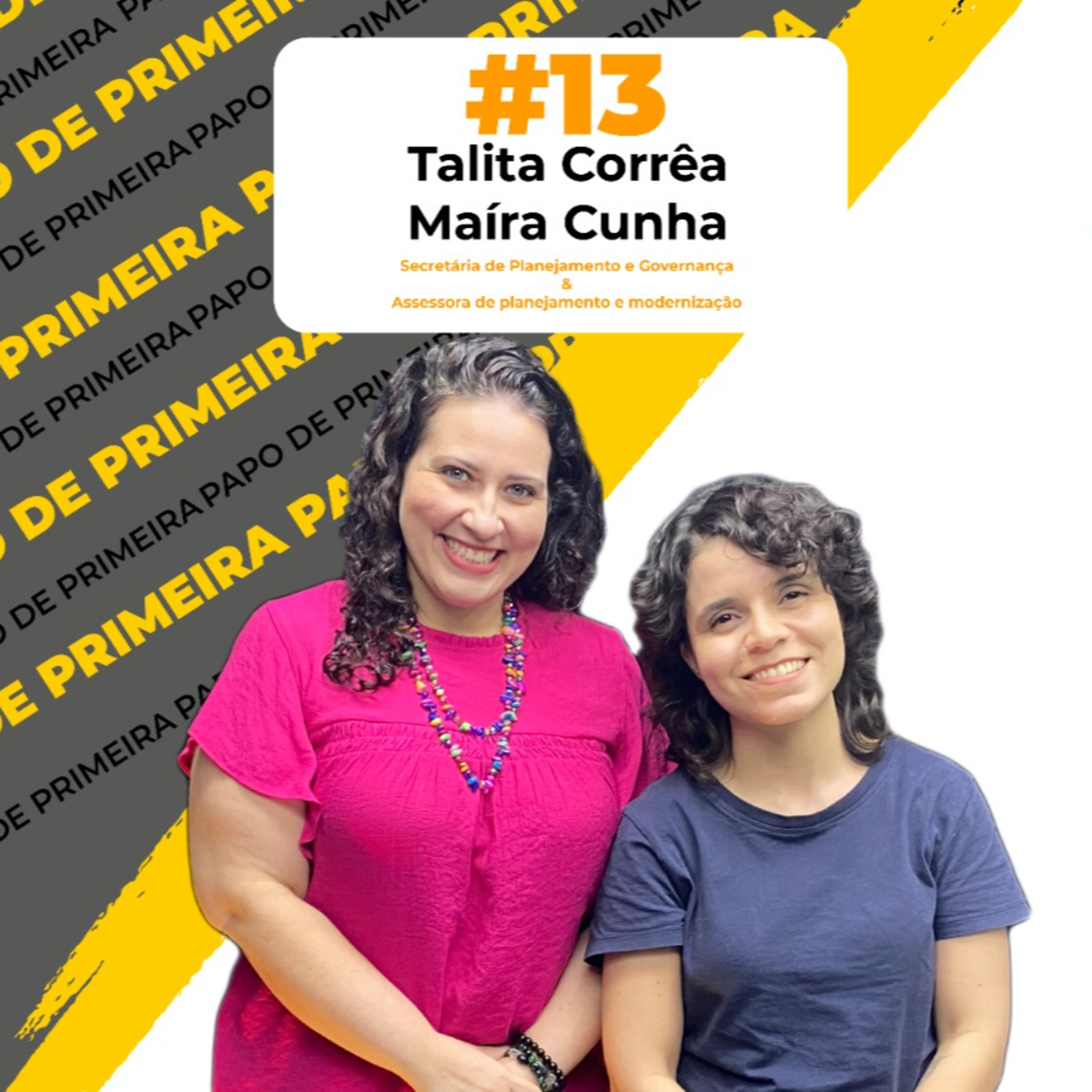 #13 Papo de Primeira - Secretária de Planejamento e Governança Talita Corrêa e a Assessora de Planejamento e Modernização Maíra Cunha