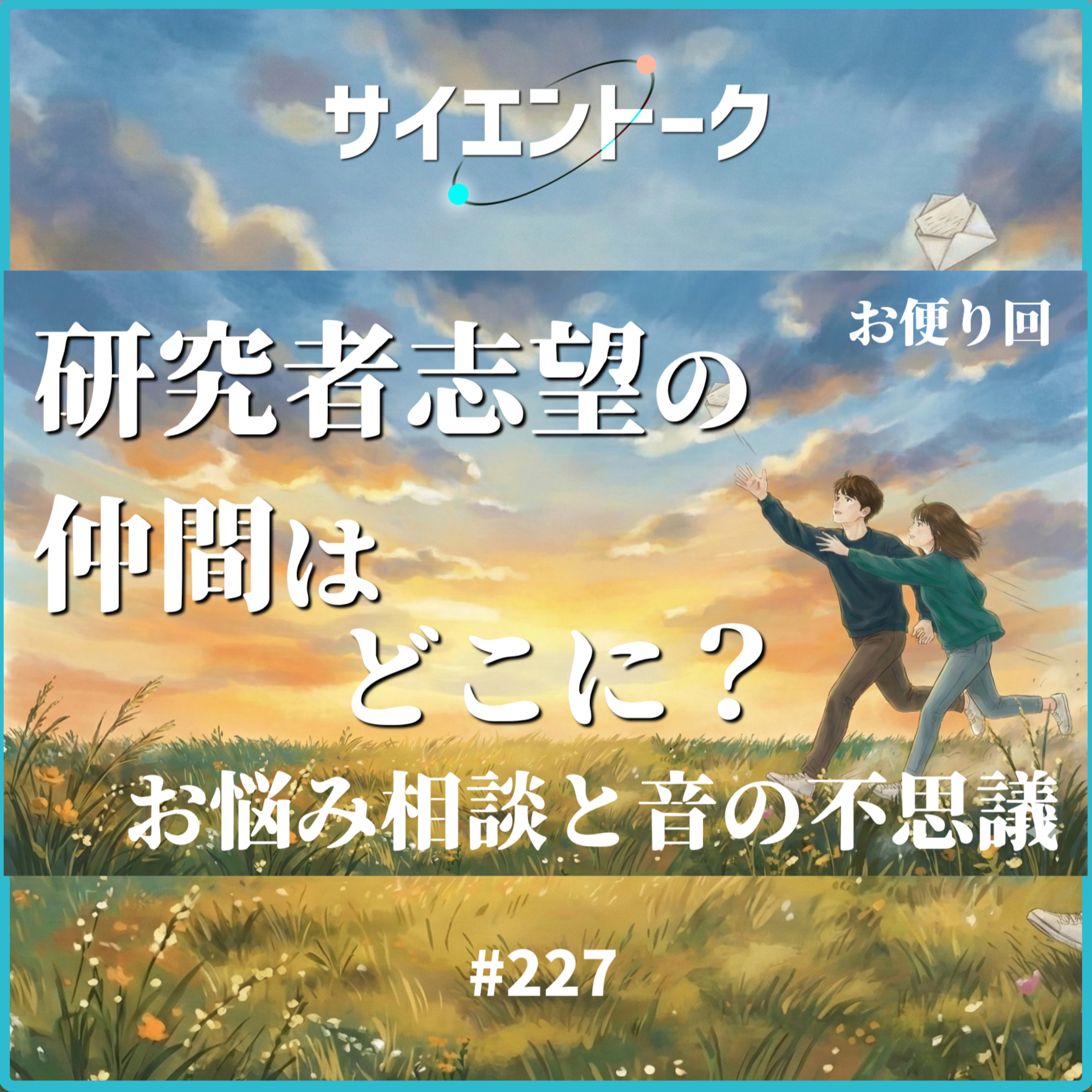 227. 研究者志望の仲間はどこに？お悩み相談と音の不思議【おたより回】