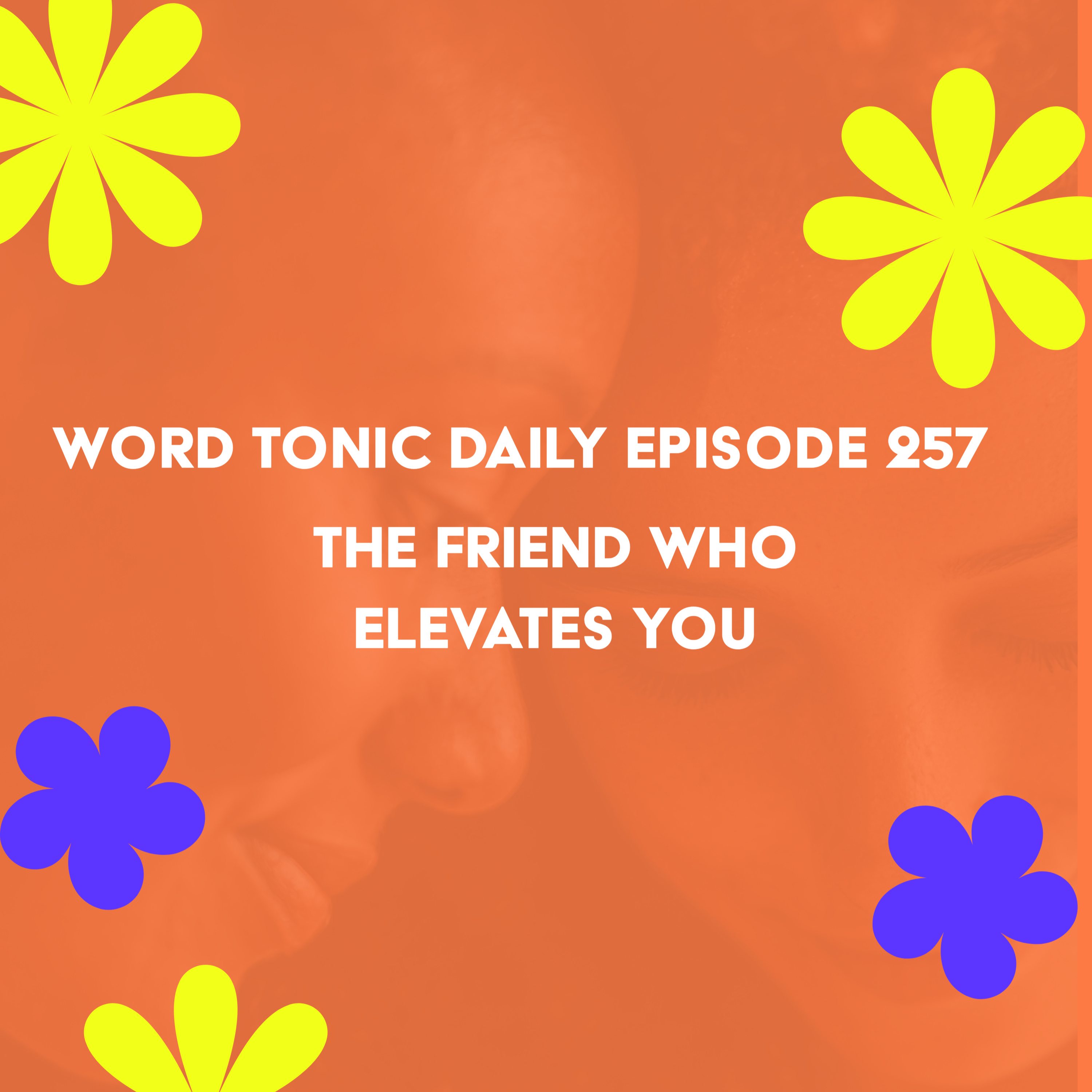 Word Tonic Daily Episode 257 - The Friend Who Elevates You episode artwork
