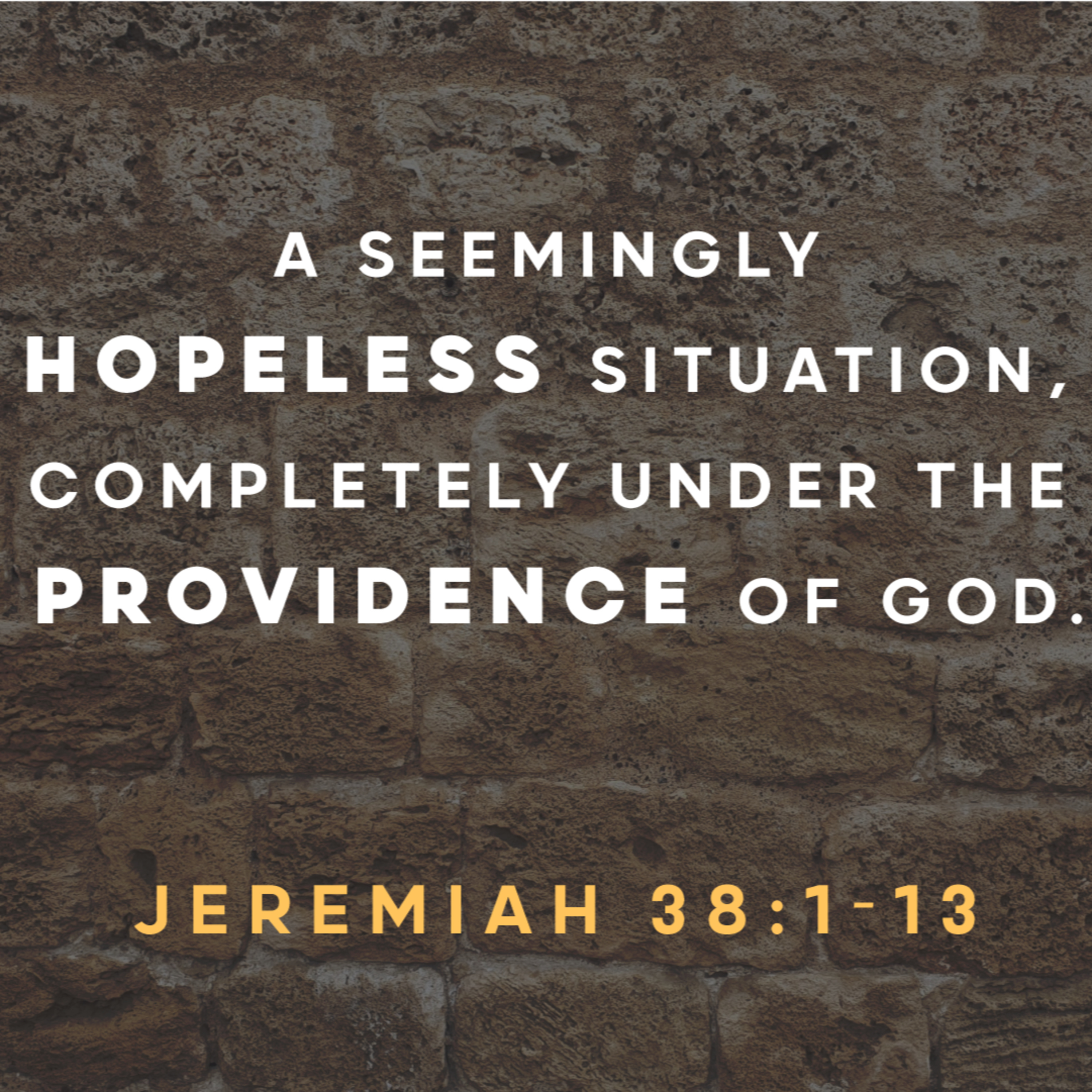 Jeremiah 38:1-13 - A Seemingly Hopeless Situation Completely Under The Providence of God