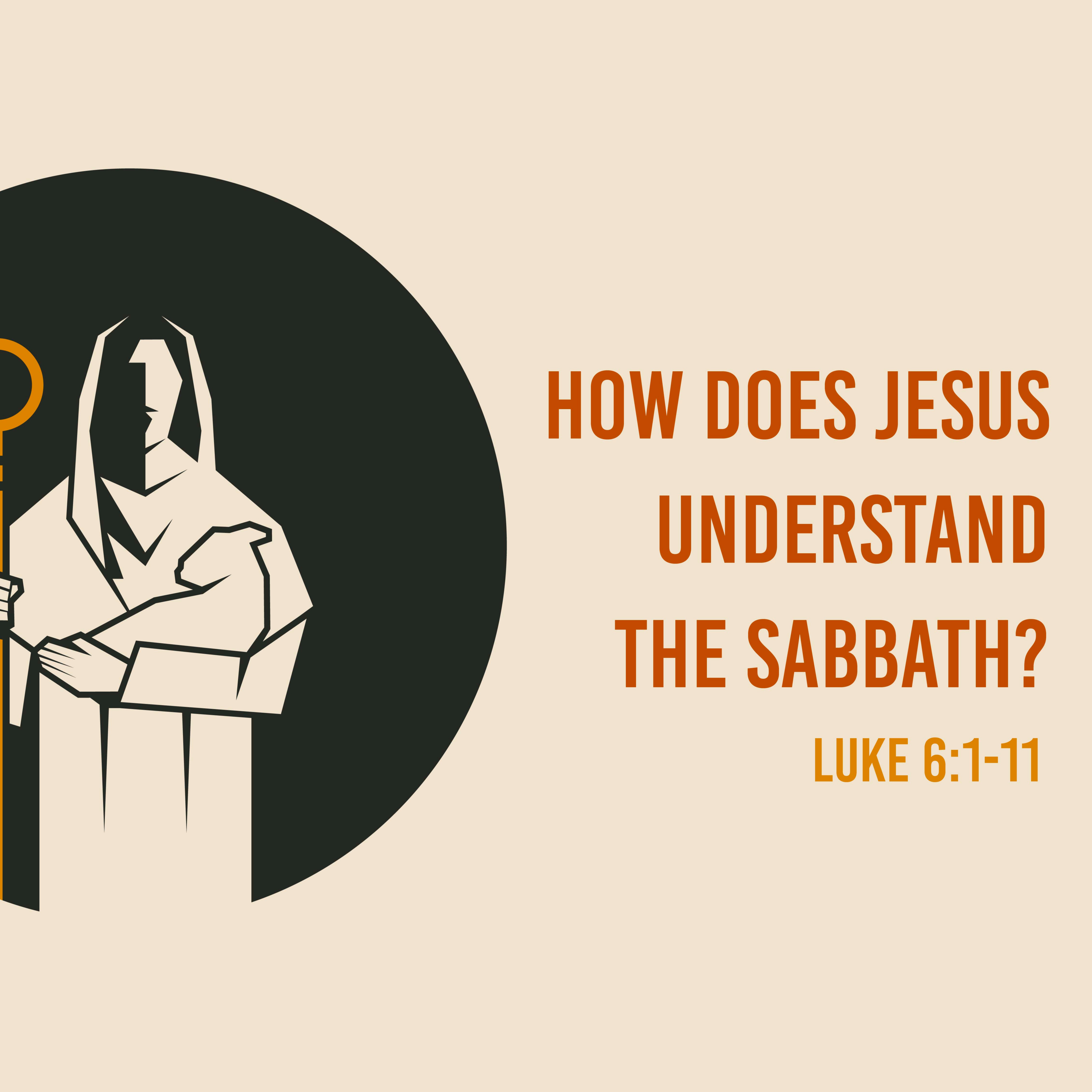 Luke 6:1-11 - Questions Jesus Answered. How Does Jesus Understand The Sabbath