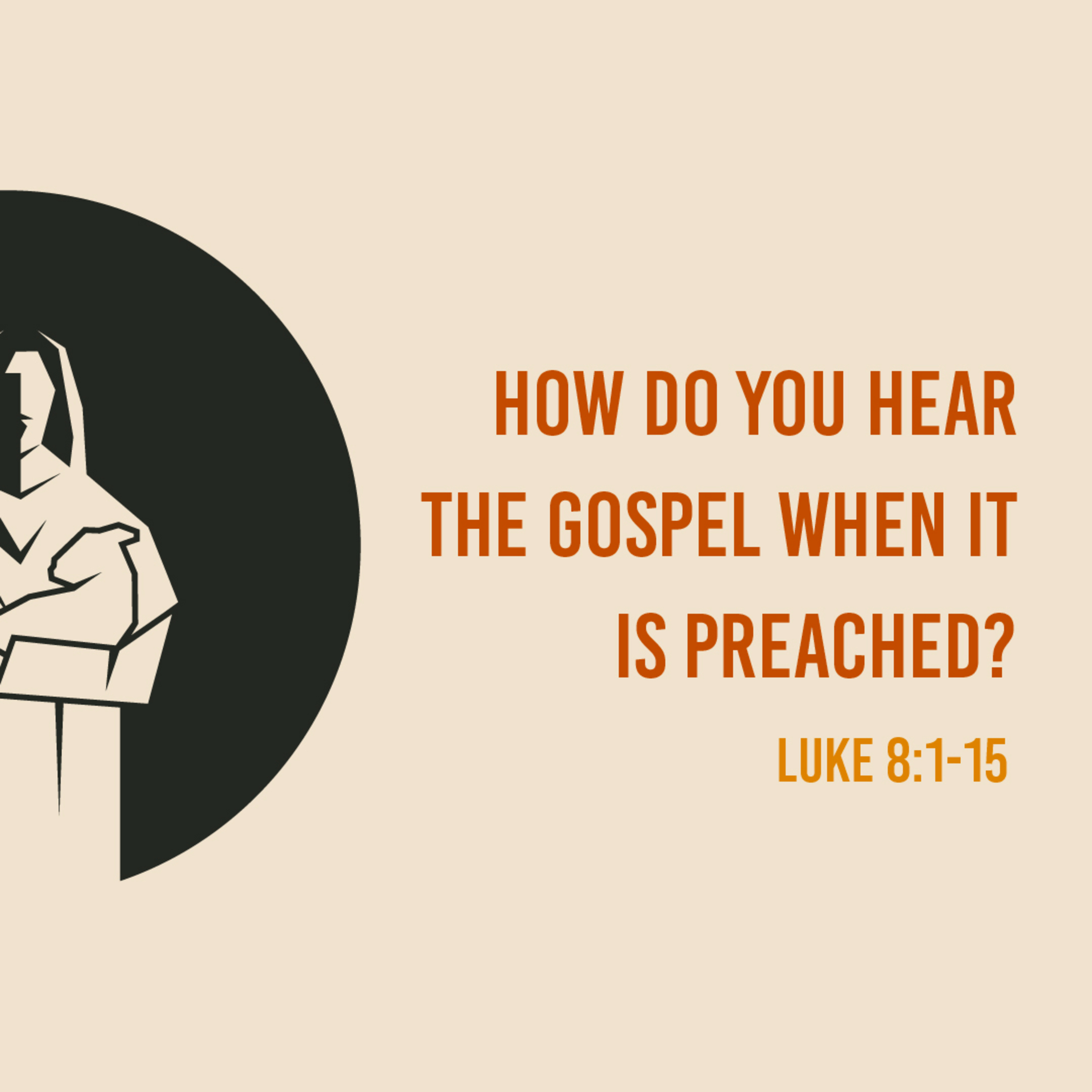 Luke 8:1-15 - How Do You Hear The Gospel When It Is Preached?