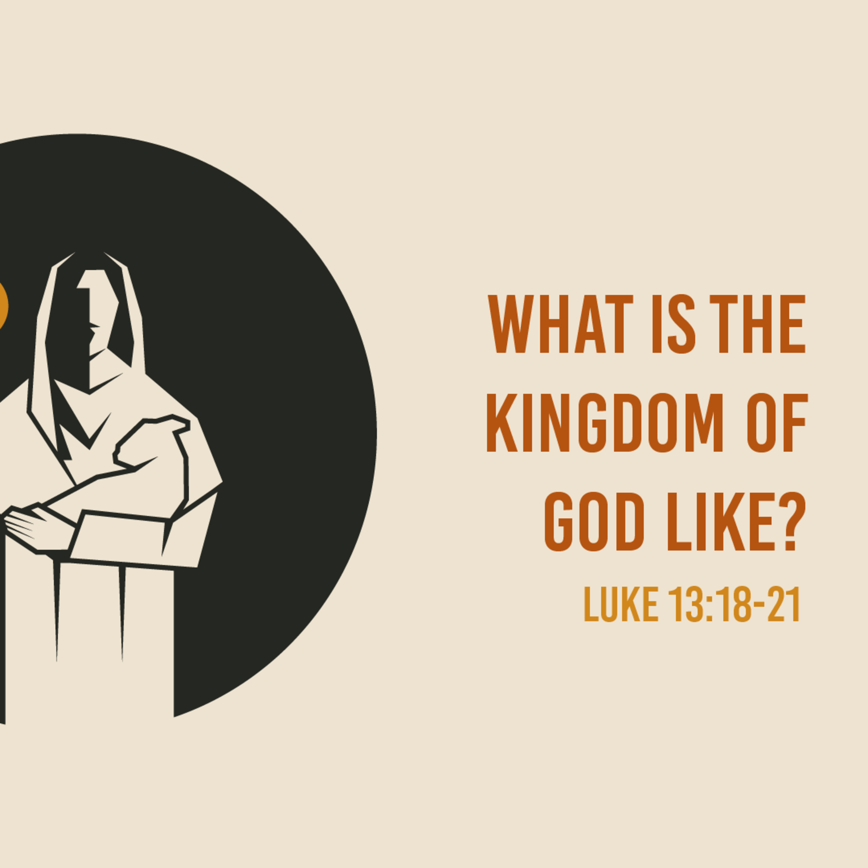 Luke 13 : 18 - 21 - Questions Jesus Answered : What is the Kingdom of God Like? episode artwork
