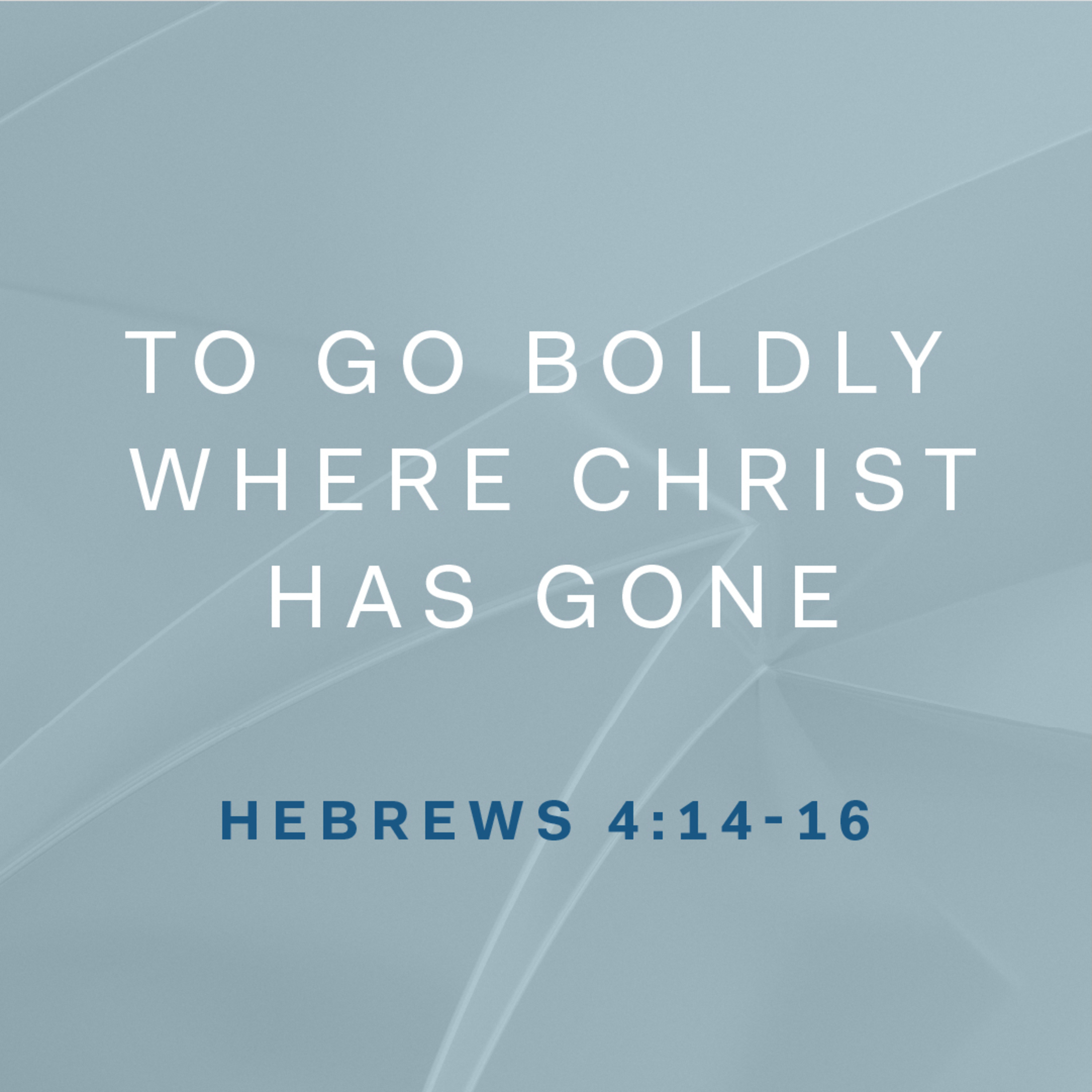 Hebrews 4: 14-16 - Go Boldly To Where Christ Has Gone 