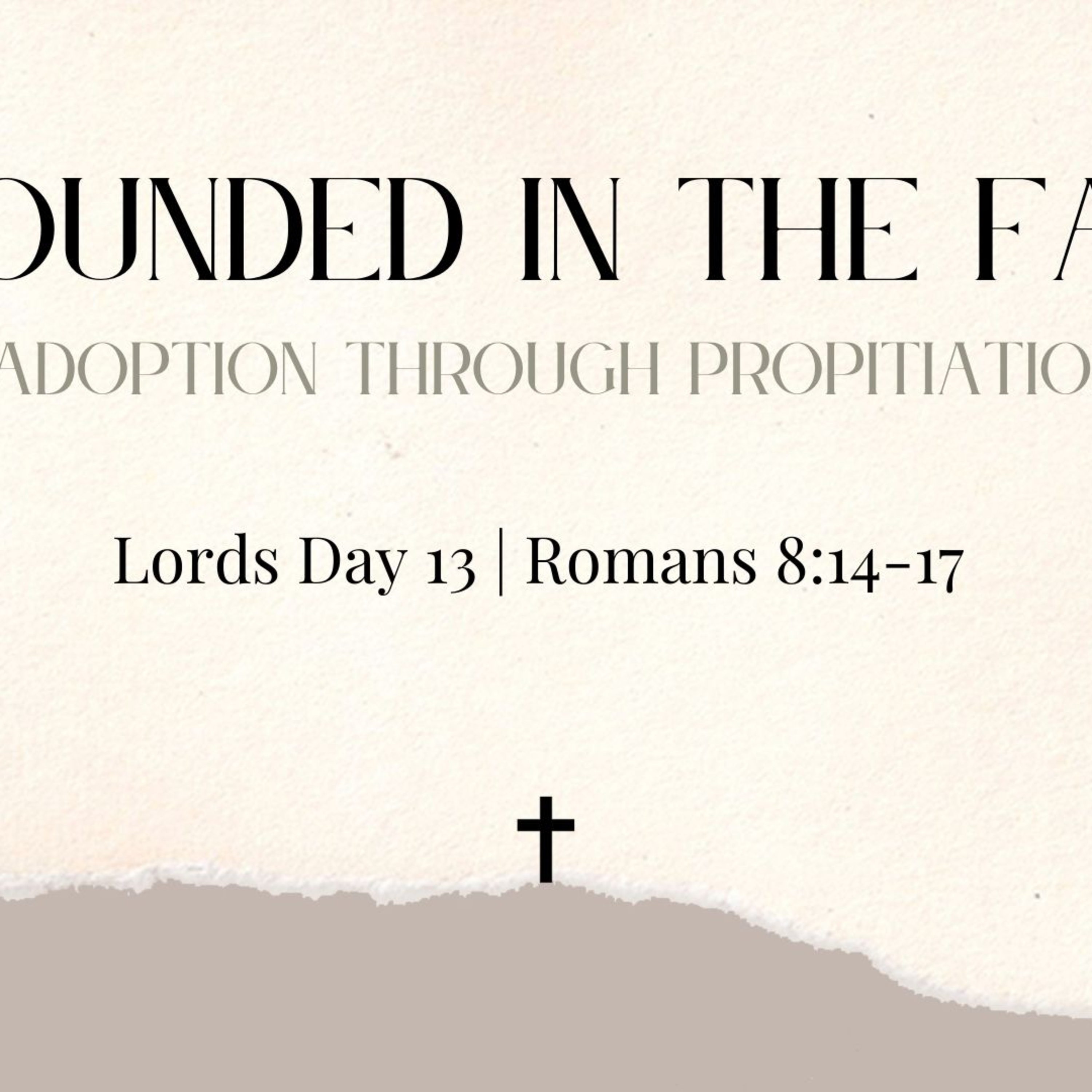 Lords Day 13 : Romans 8 : 14 - 17 - Grounded in the Faith : Adoption through Propitiation