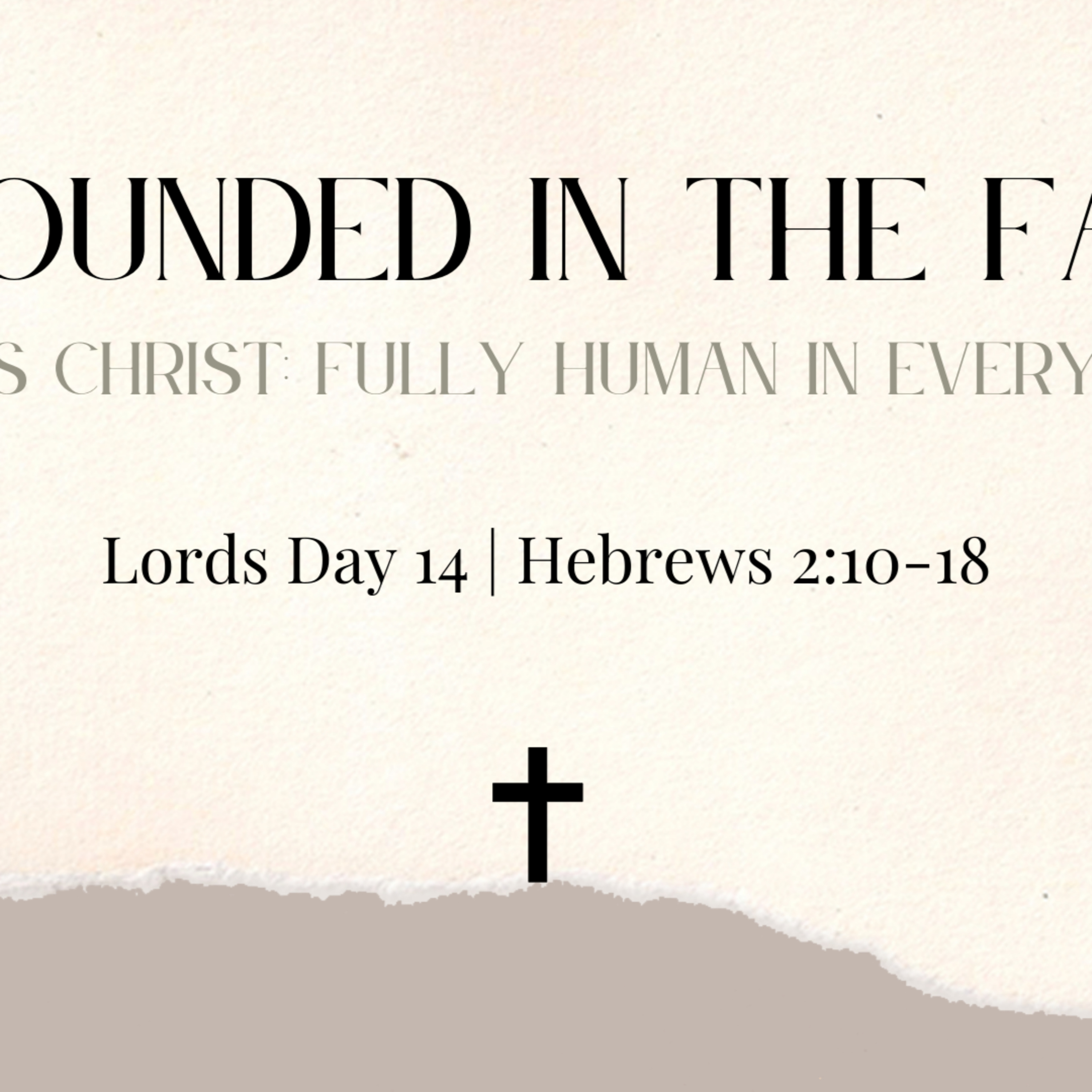 Lords Day 14 Hebrews 2 : 10 - 18 - Grounded in the faith. Jesus Christ fully Human in Every Way
