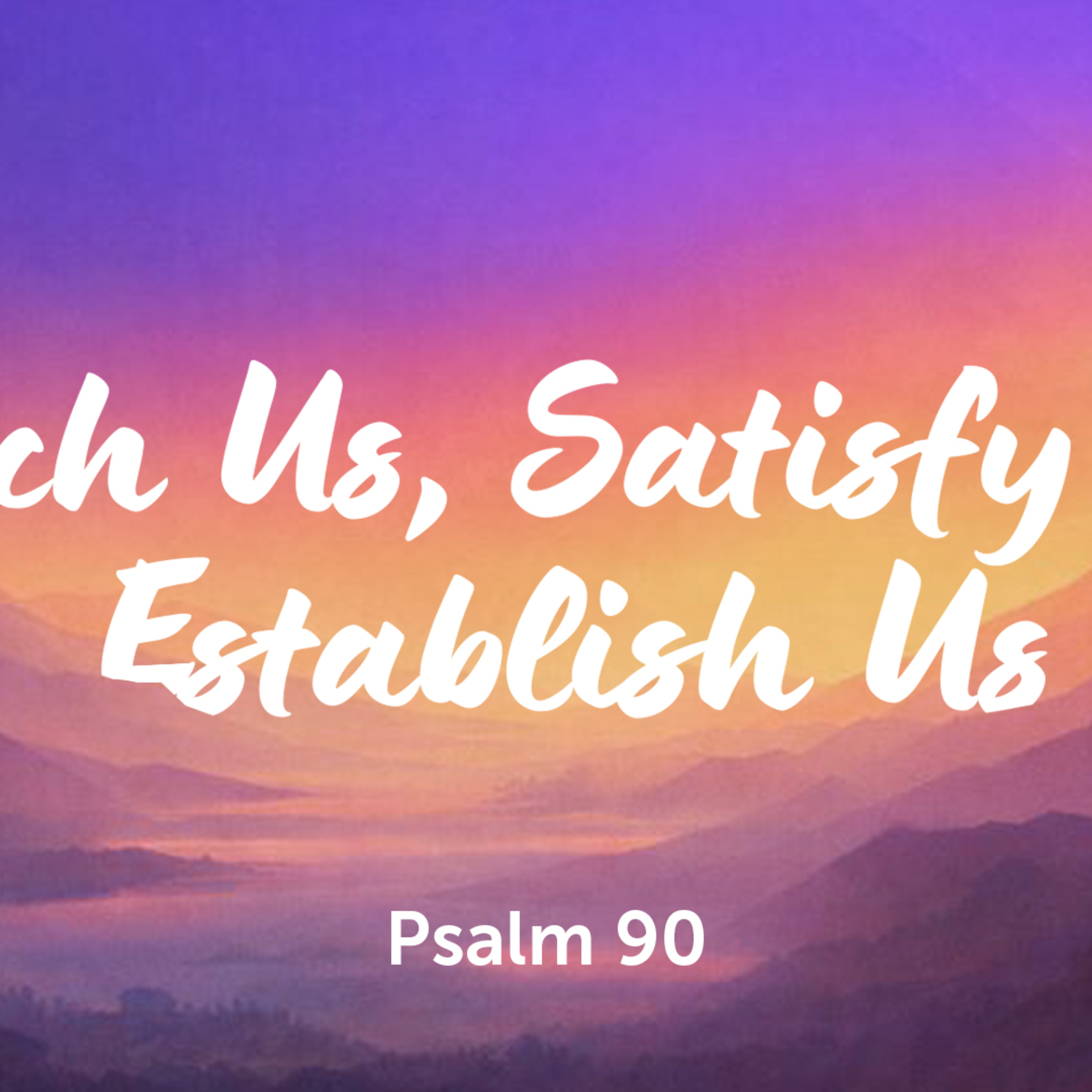  Psalm 90 | Teach Us, Satisfy Us , Establish Us.
