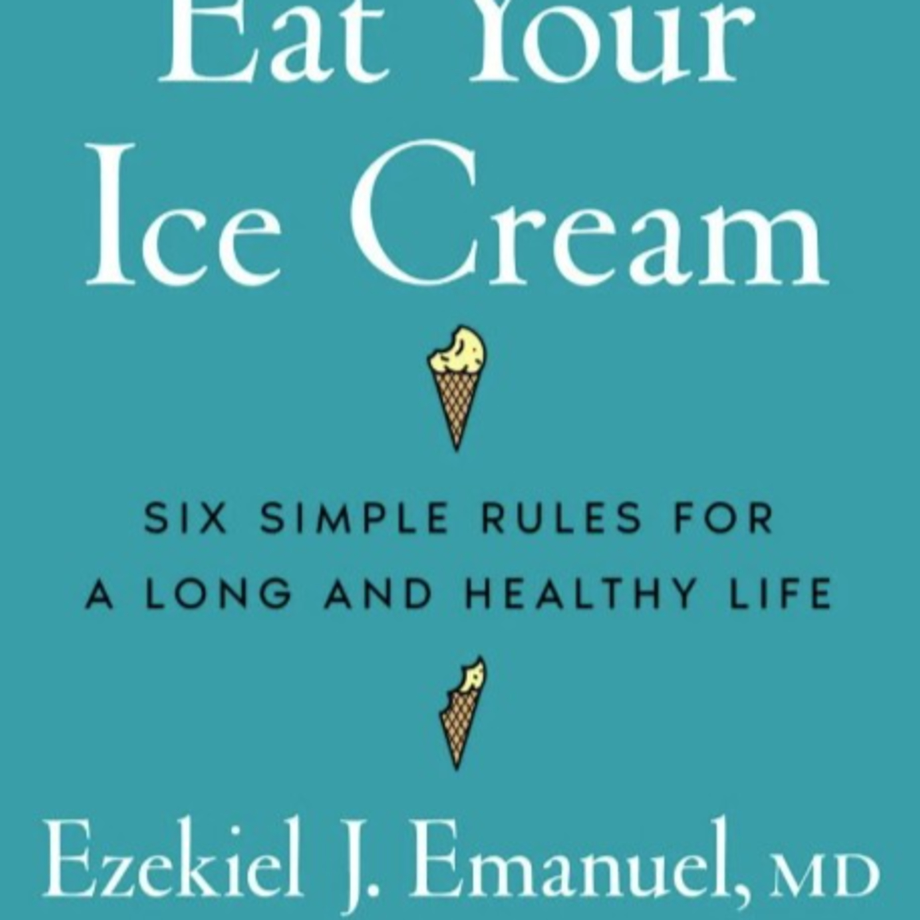 Dr. Ezekiel Emanuel writes Eat Your Ice Cream-6 Simple Rules for a Long and Healthy Life episode artwork