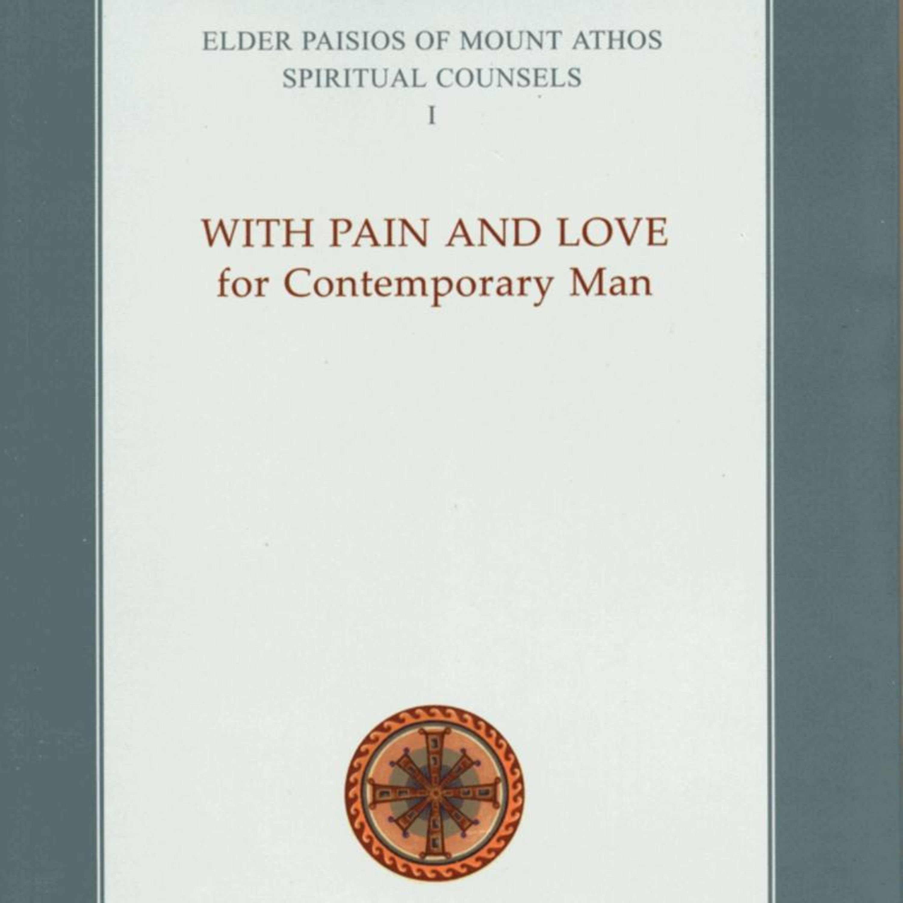 ELDER PAISIOS OF MOUNT ATHOS SPIRITUAL COUNSELS, Volume 1: With Pain and Love for Contemporary Man (Part 1)