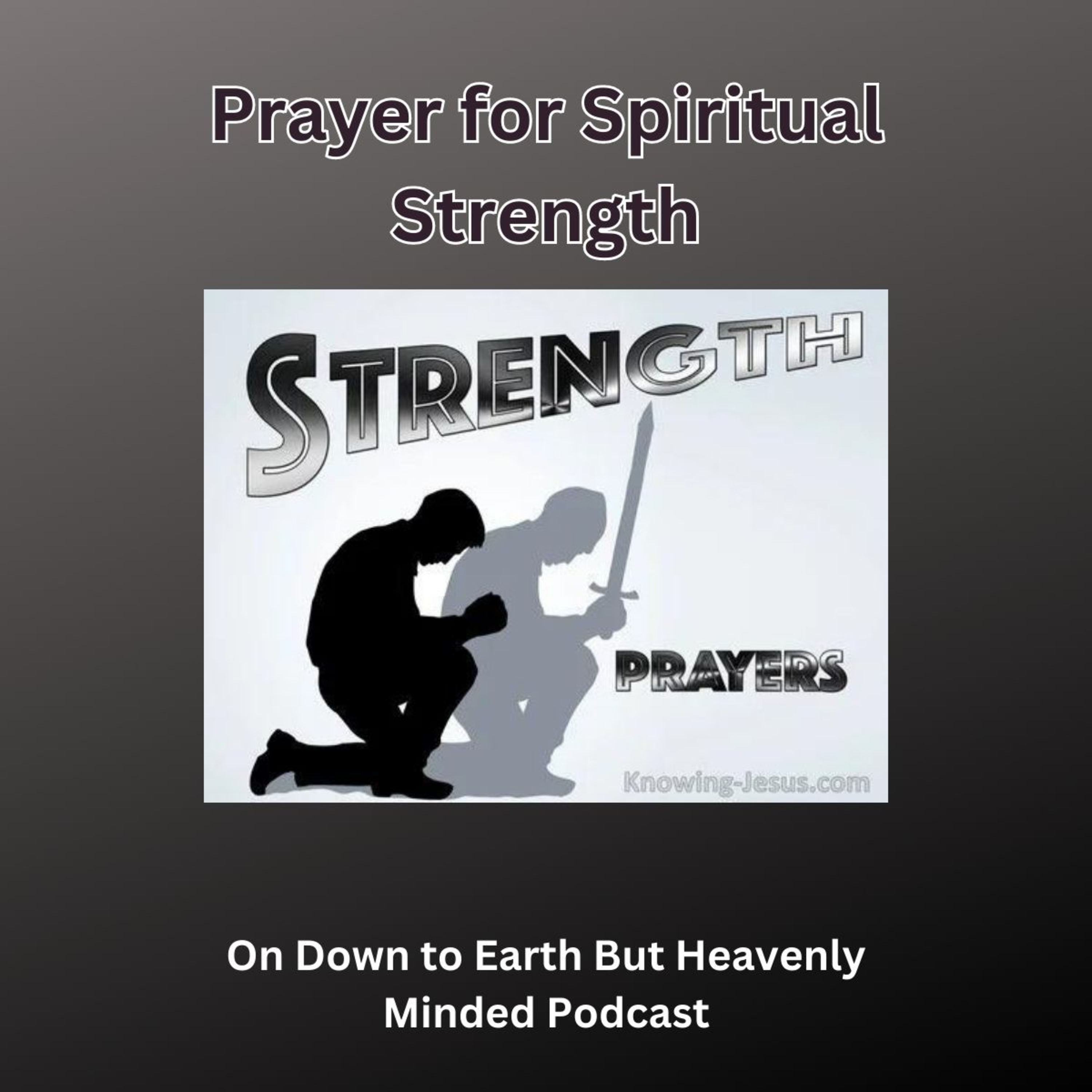 Prayer for Spiritual Strength, on Down to Earth But Heavenly Minded Podcast