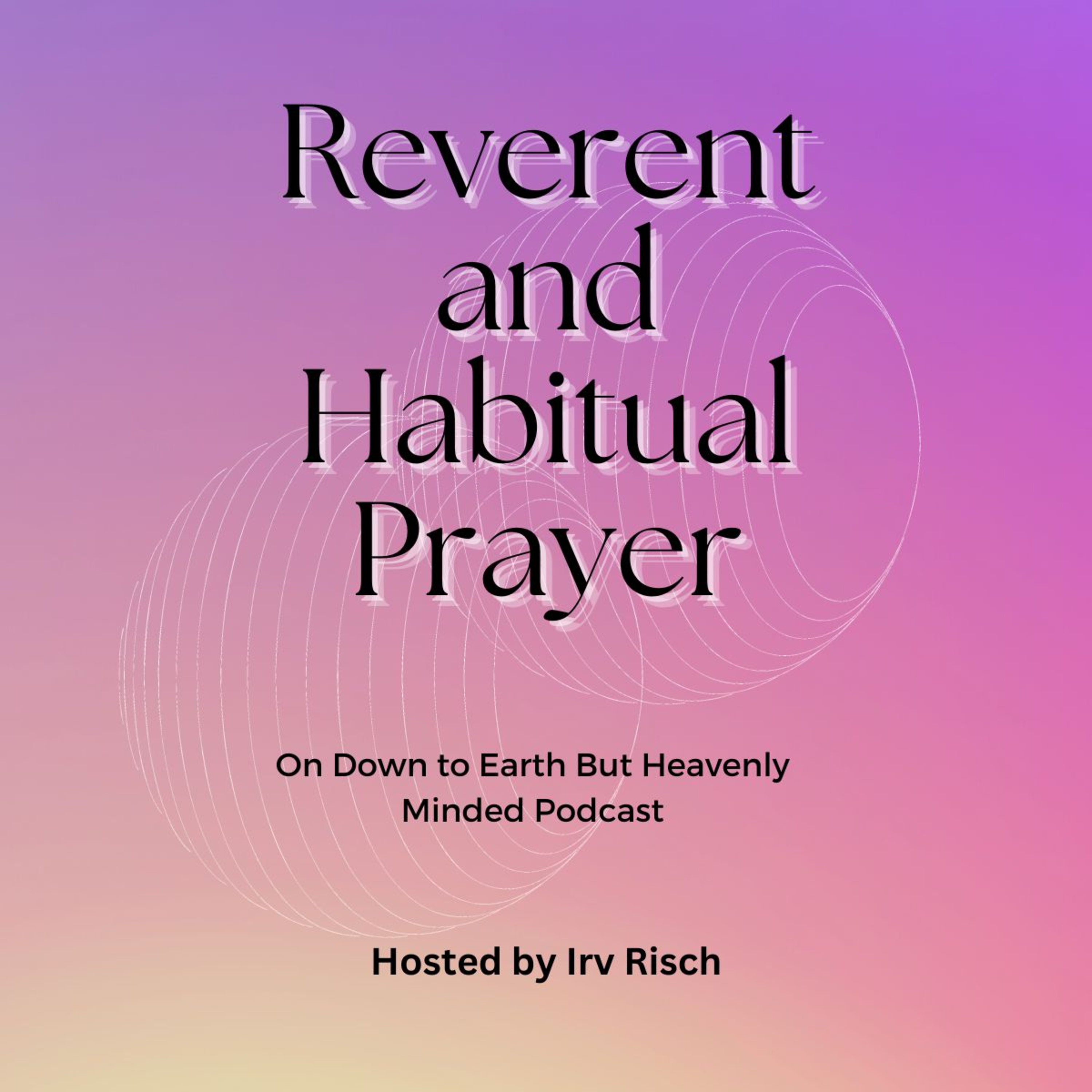 Reverent and Habitual Prayer, On Down to Earth But Heavenly Minded Podcast
