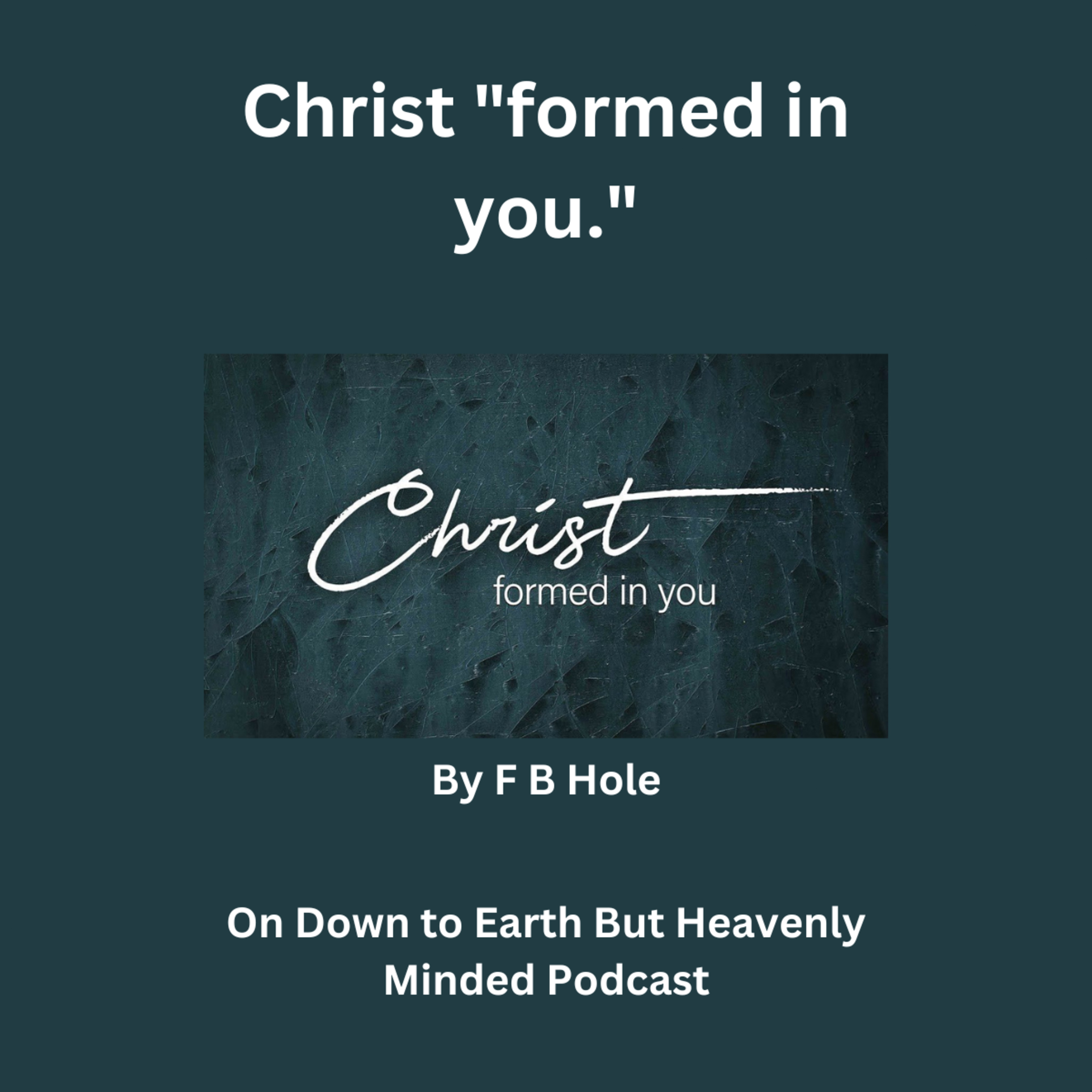 Christ "formed in you." by F B Hole, On Down to Earth But Heavenly Minded Podcast episode artwork