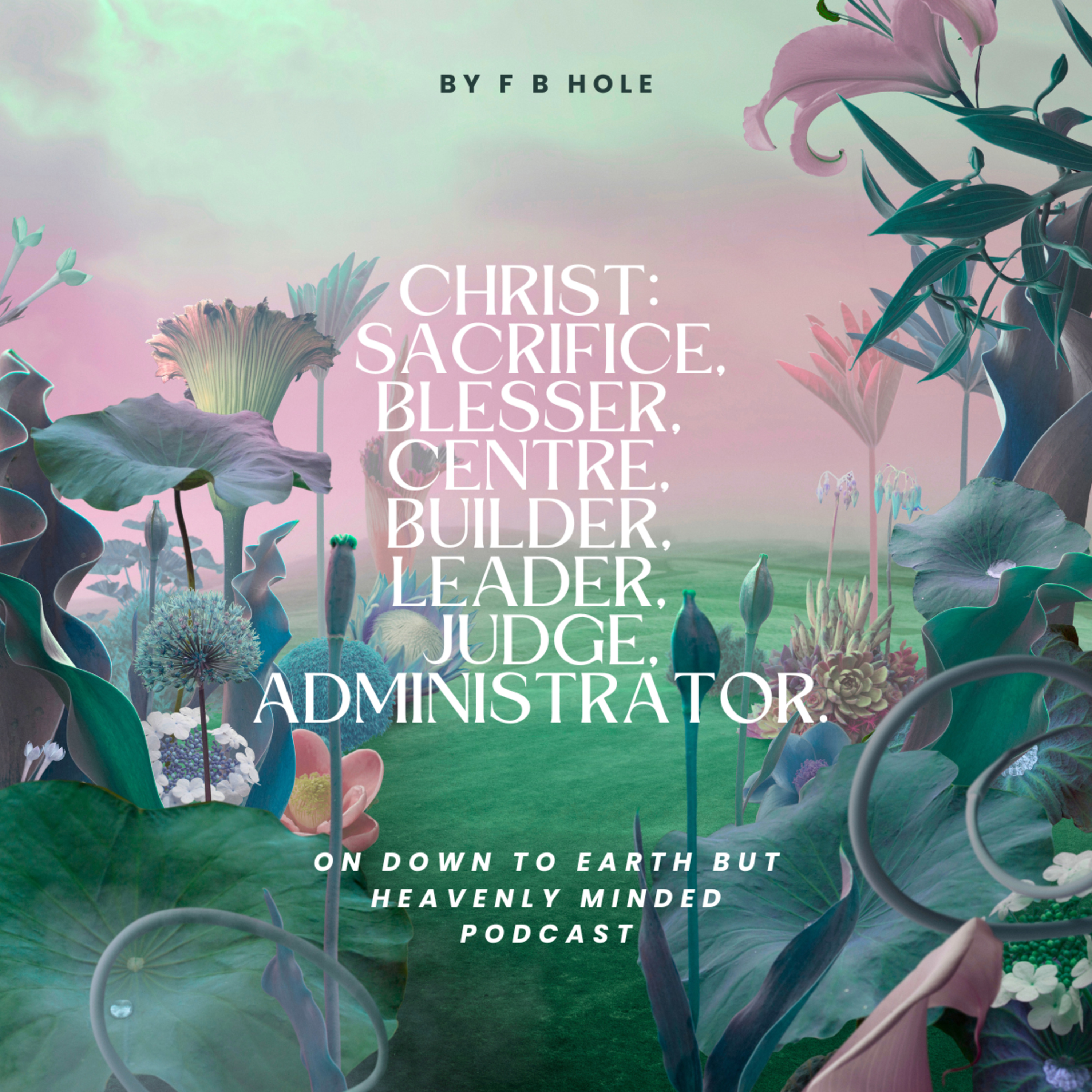 Christ: Sacrifice, Blesser, Centre, Builder, Leader, Judge, Administrator, By F B Hole. episode artwork
