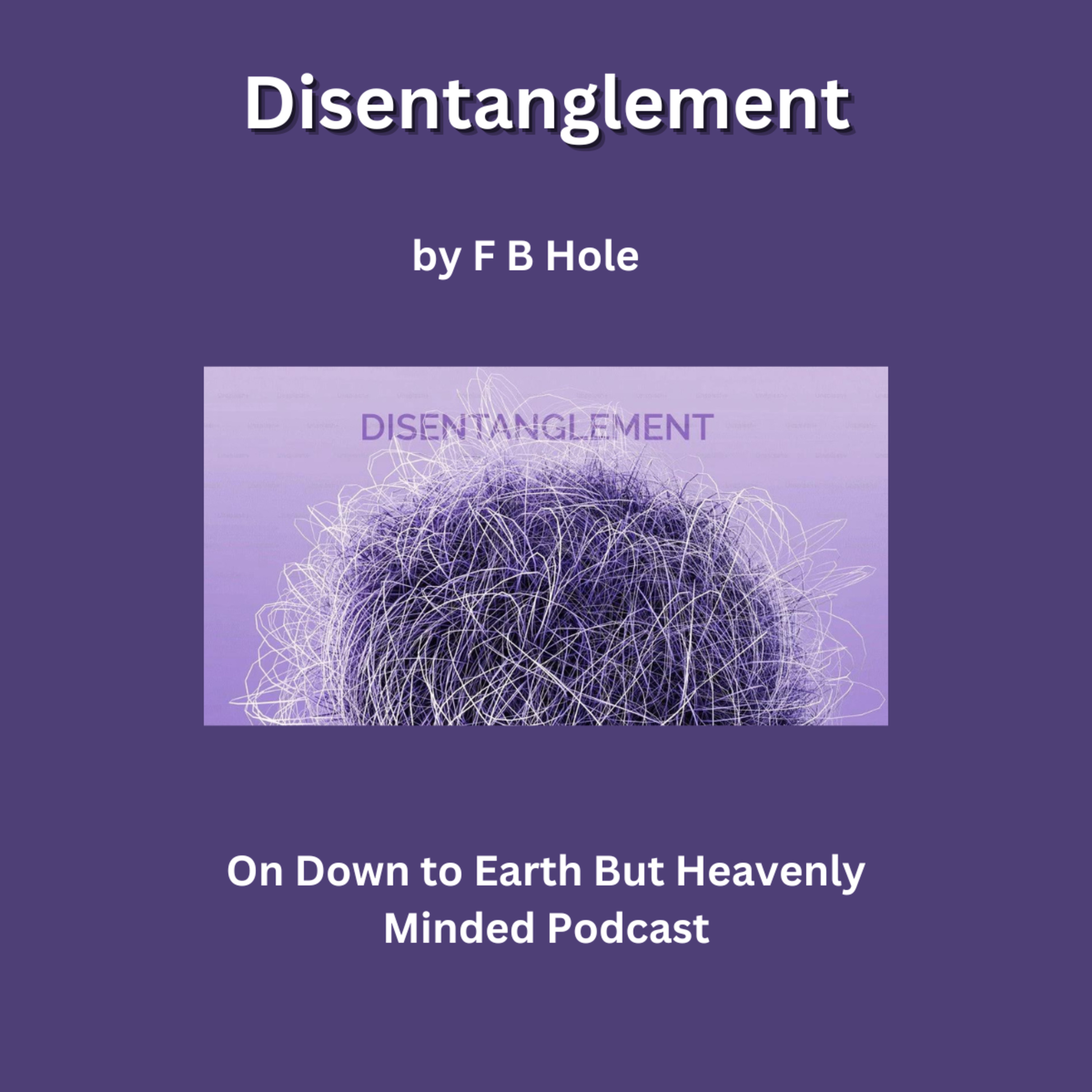 Disentanglement, by F B Hole, On Down to Earth But Heavenly Minded Podcast