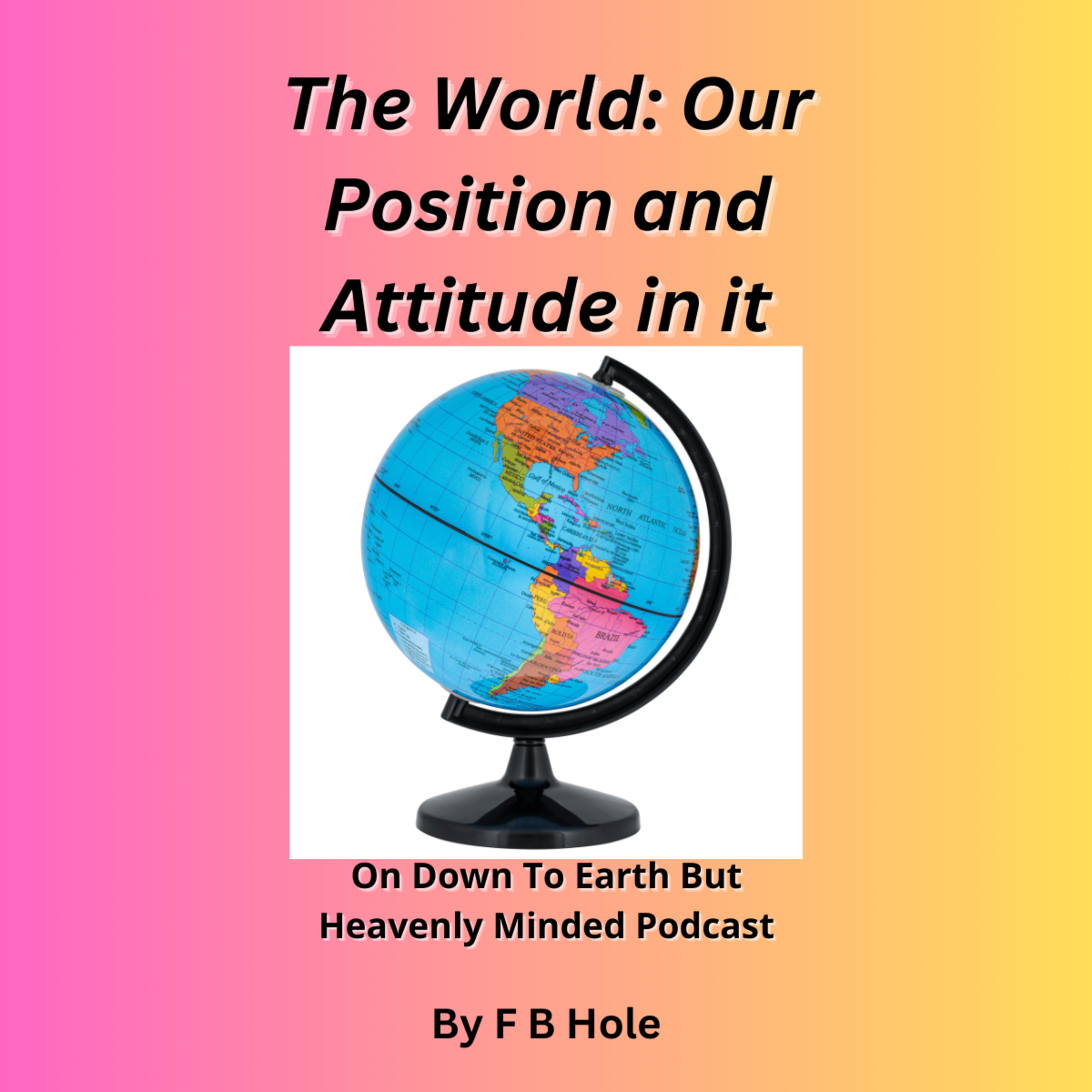 The World: Our Position and Attitude in it, On Down to Earth But Heavenly Minded Podcast  episode artwork