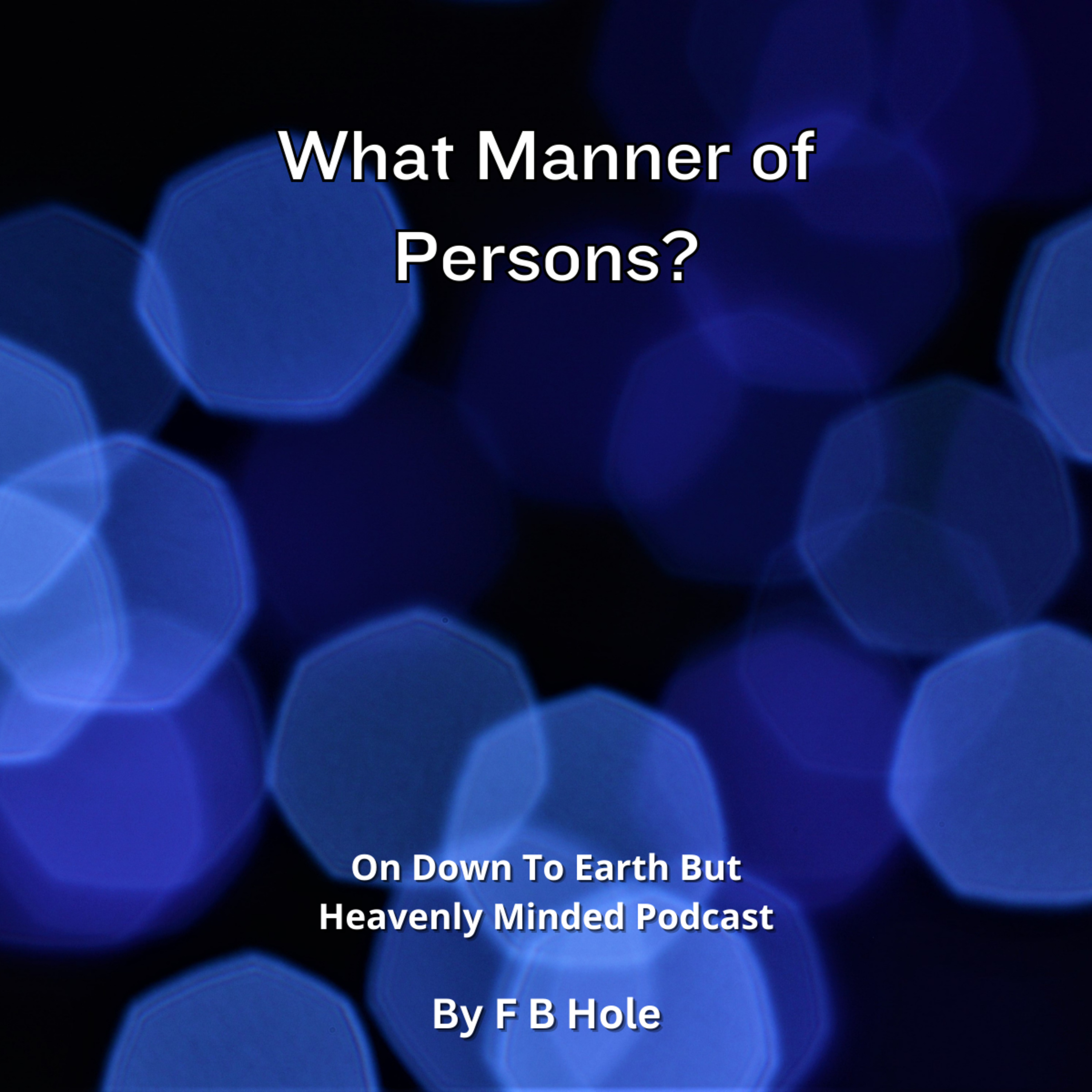 What Manner of Persons?, by F B Hole, On Down to Earth But Heavenly Minded Podcast