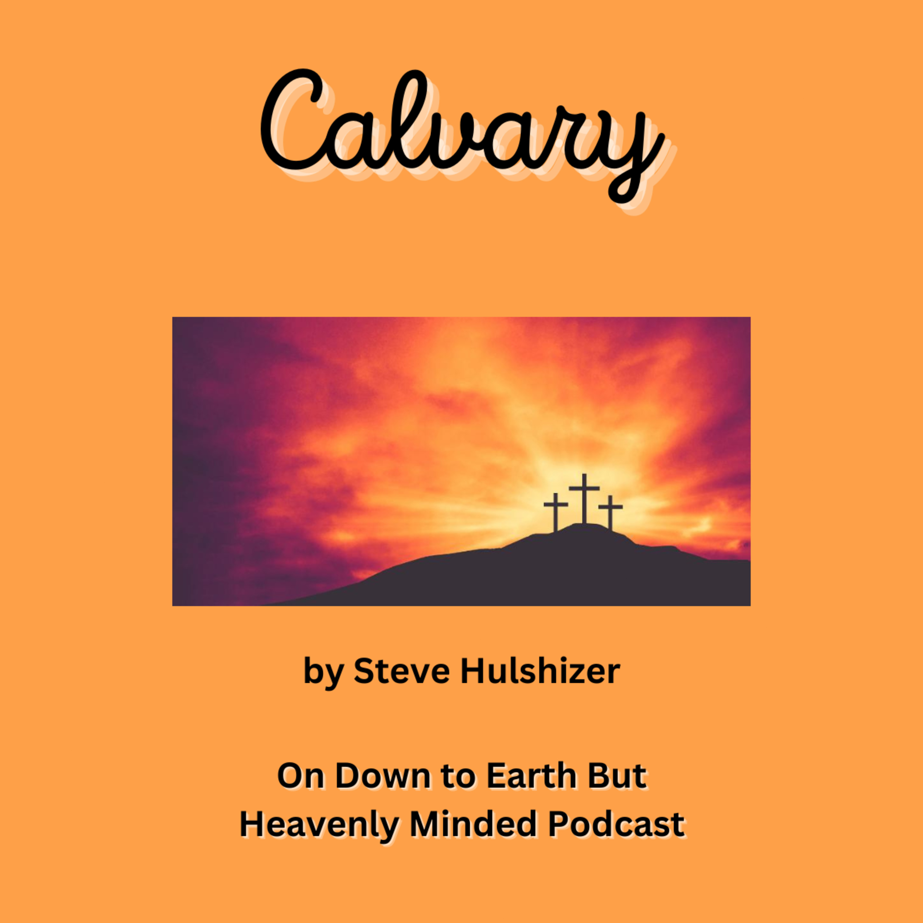 Calvary, By Steve Hulshizer, On Down to Earth But Heavenly Minded Podcast 