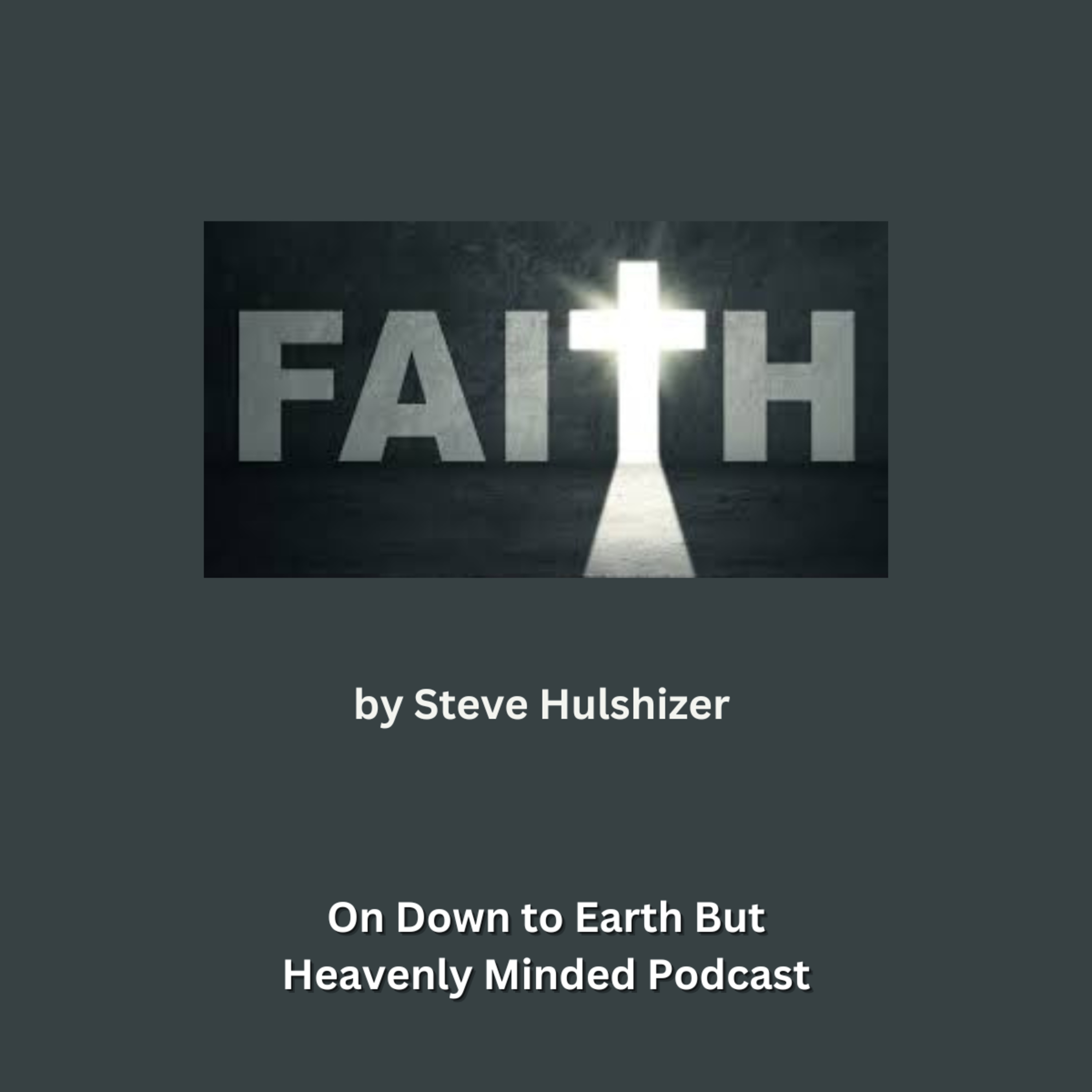 Faith, By Steve Hulshizer, On Down to Earth But Heavenly Minded Podcast 