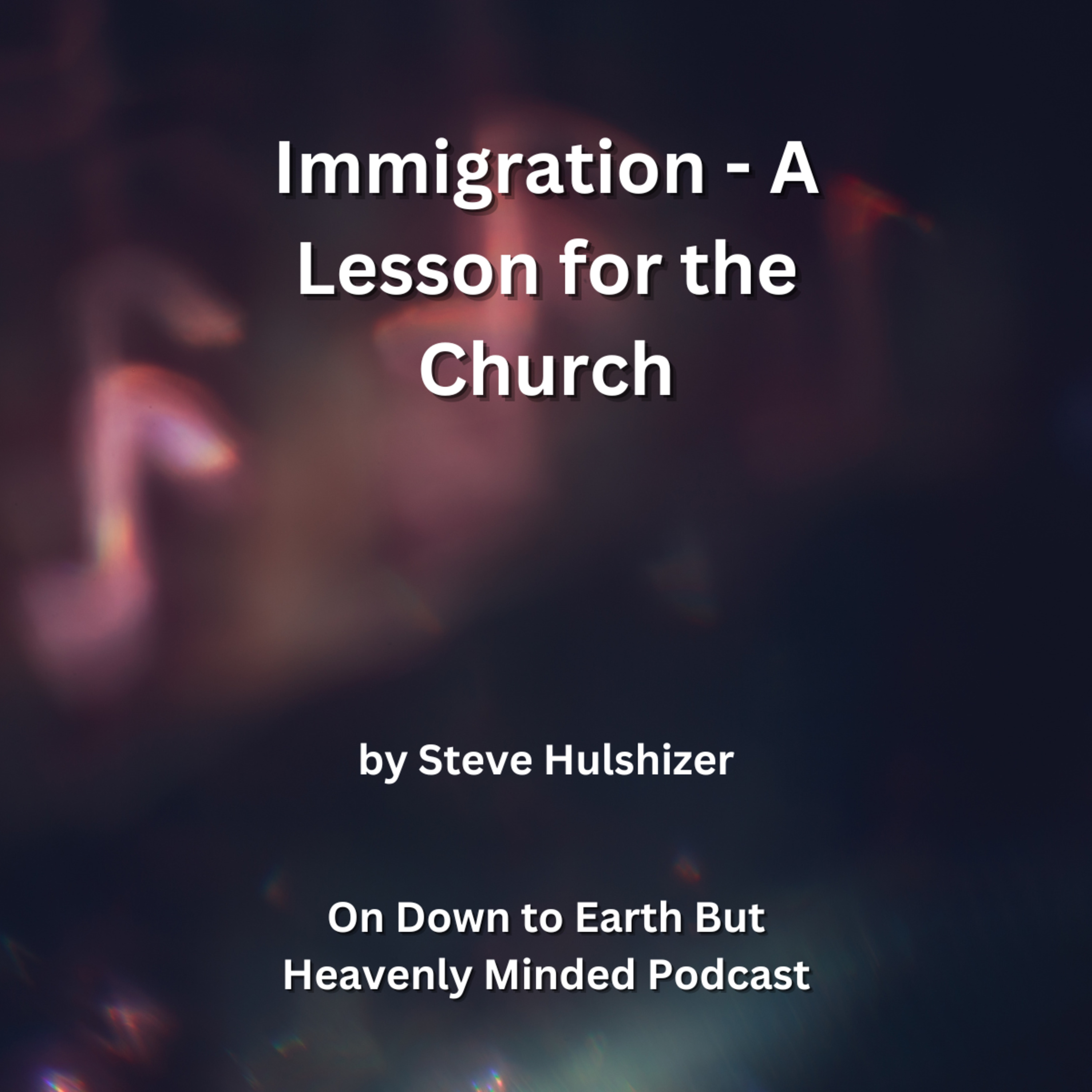 Immigration A Lesson for the Church, By Steve Hulshizer, On Down to Earth But Heavenly Minded PC. episode artwork