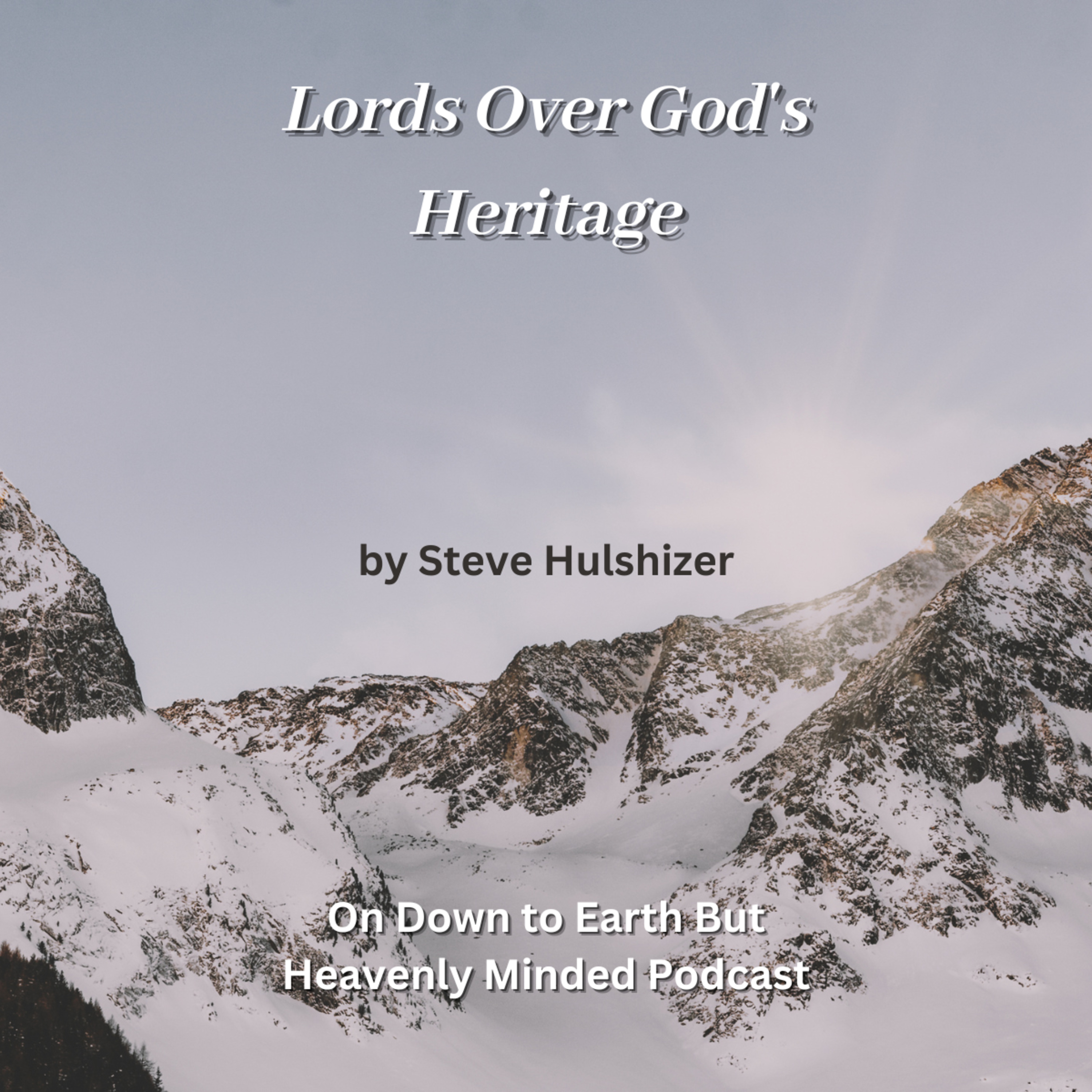 Lords Over God's Heritage, By Steve Hulshizer, On Down to Earth But Heavenly Minded Podcast 