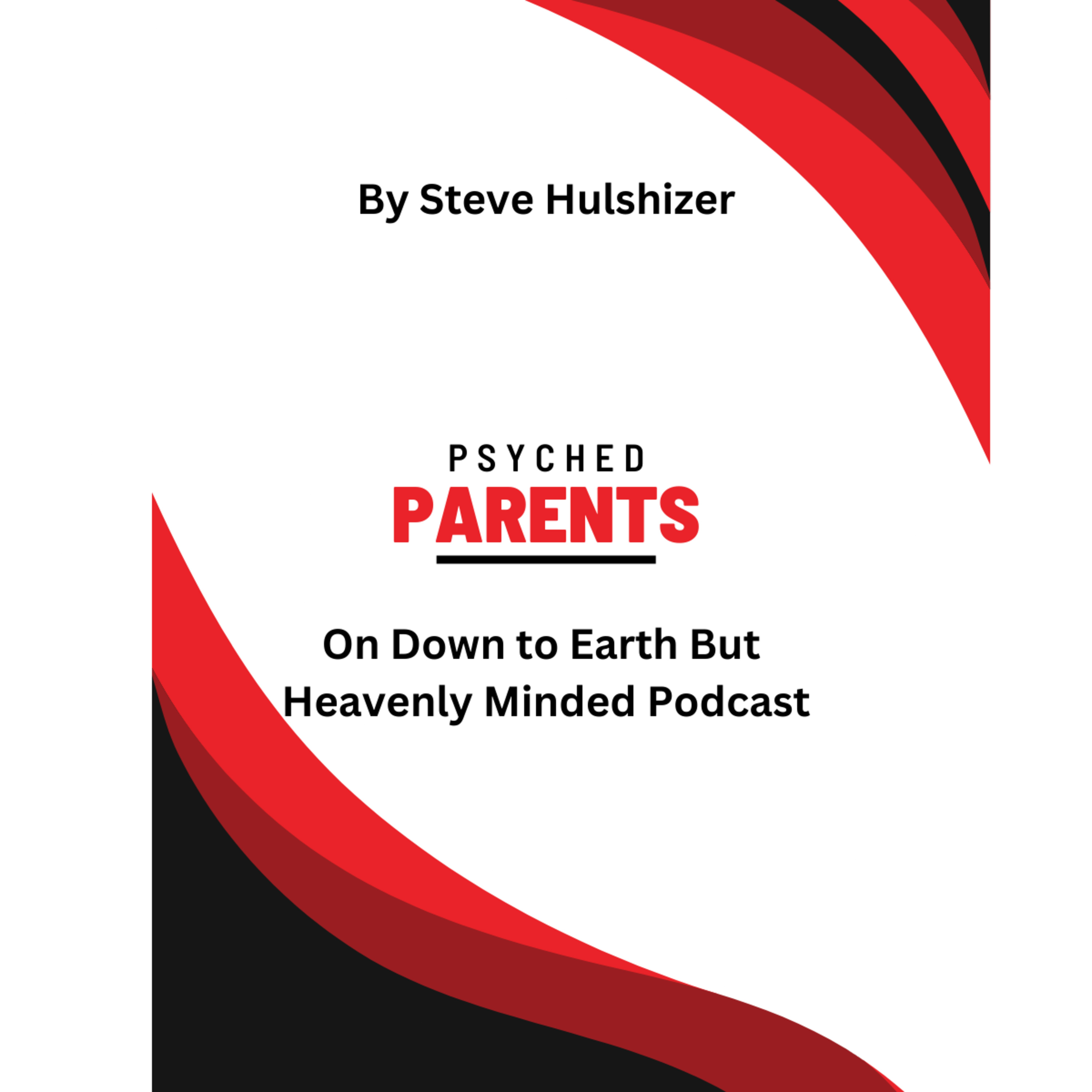 Psyched Parents, By Steve Hulshizer, On Down to Earth But Heavenly Minded Podcast  episode artwork
