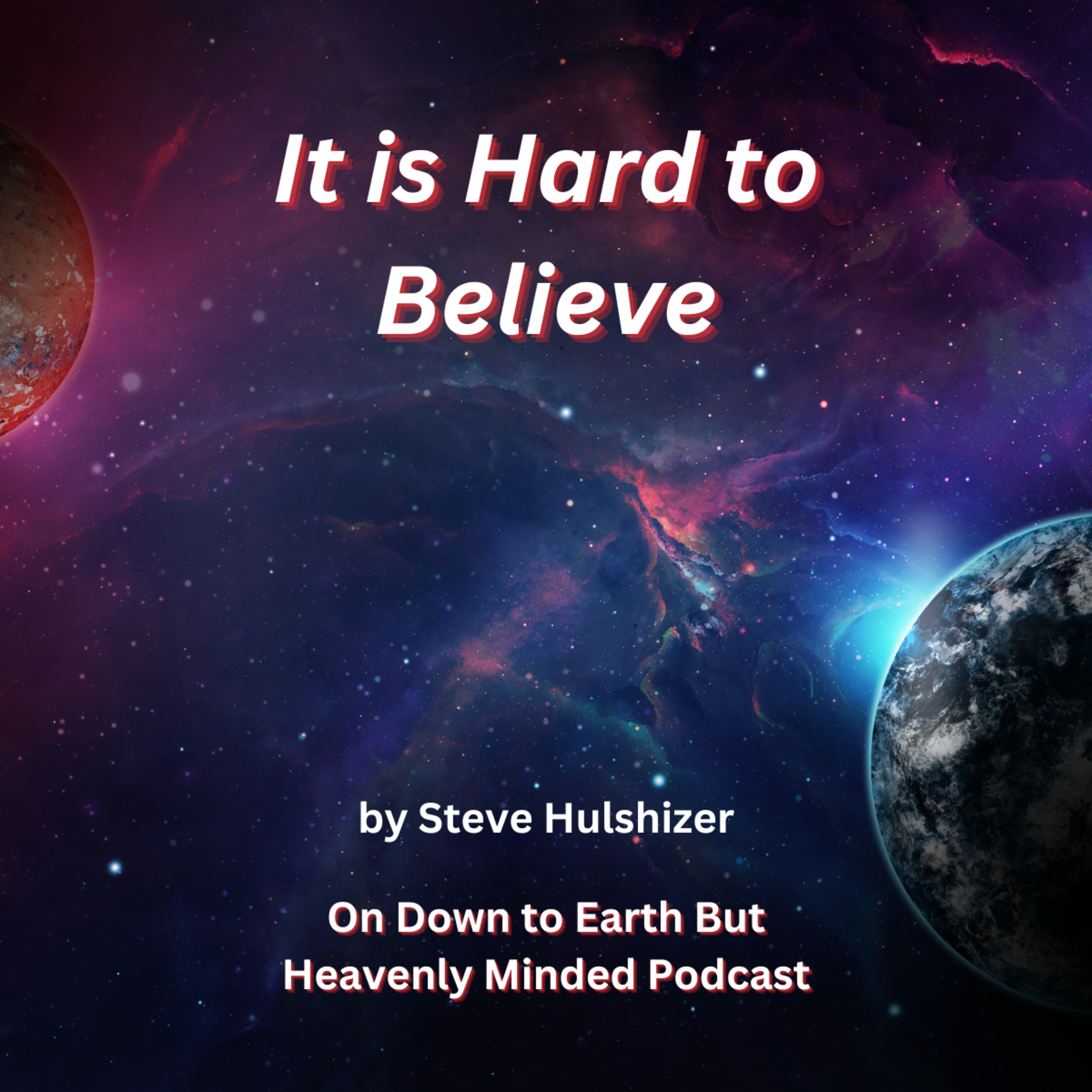 It is Hard to Believe, By Steve Hulshizer, On Down to Earth But Heavenly Minded Podcast episode artwork