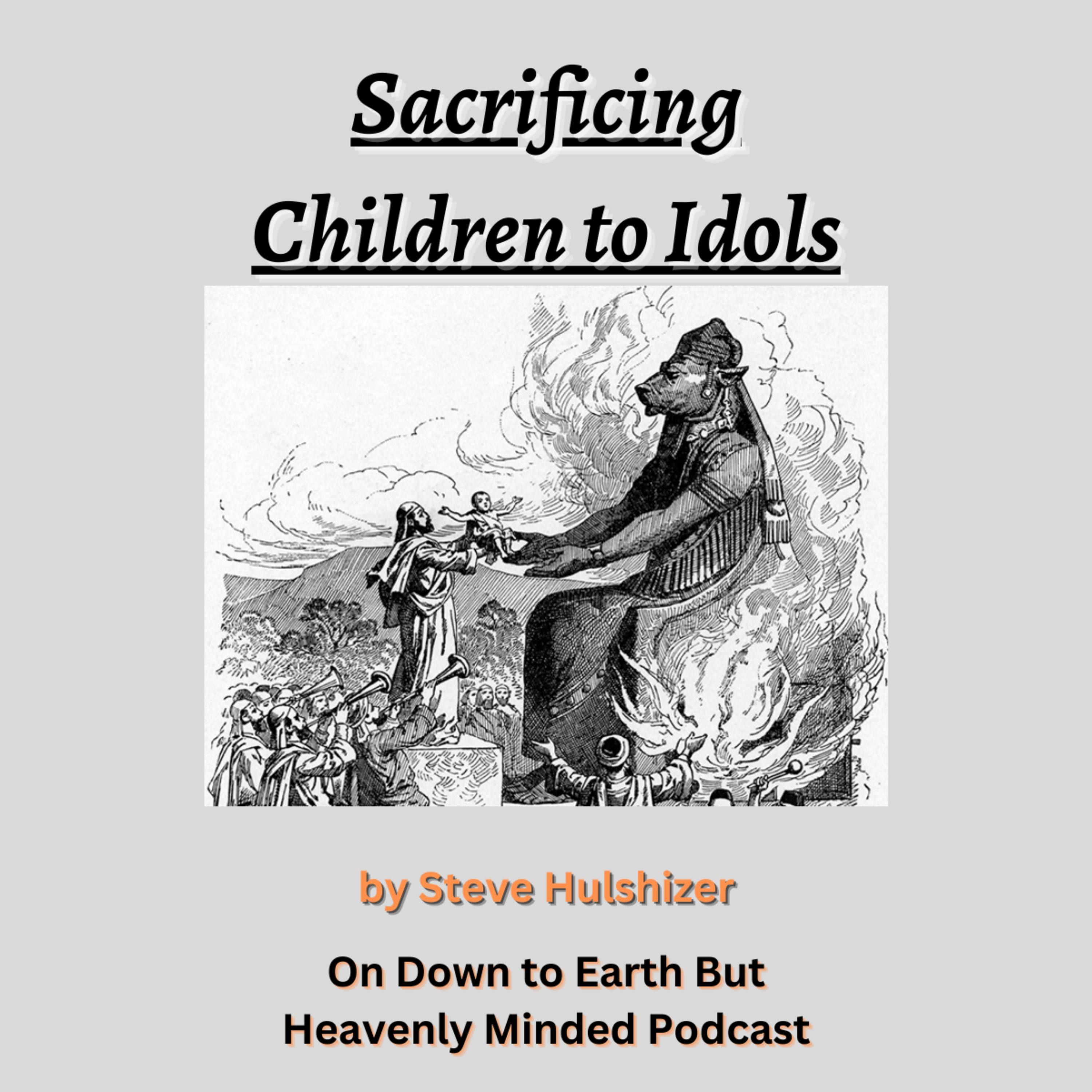 Sacrificing Children to Idols, By Steve Hulshizer, On Down to Earth But Heavenly Minded Podcast  episode artwork