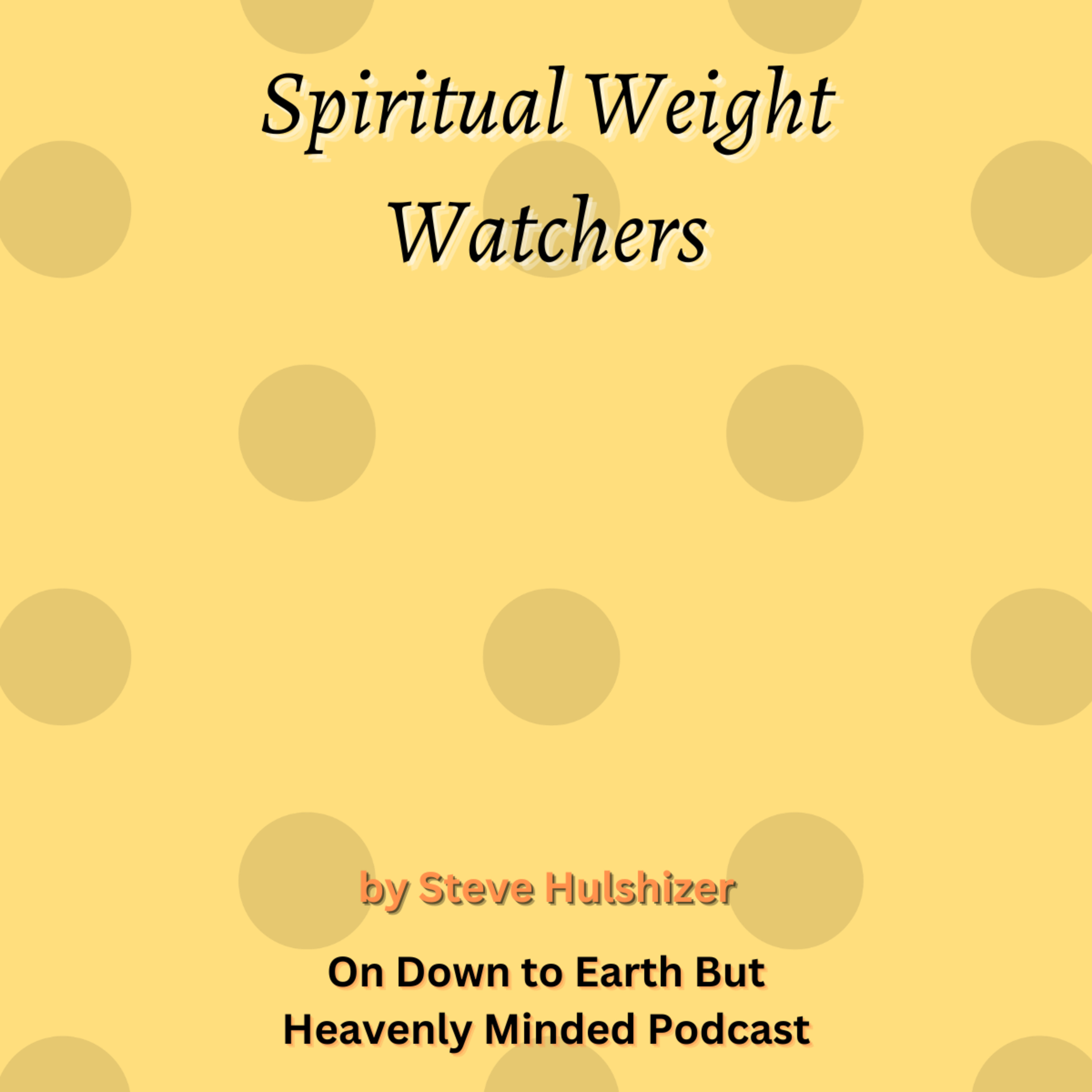 Spiritual Weight Watchers, By Steve Hulshizer, On Down to Earth But Heavenly Minded Podcast  episode artwork