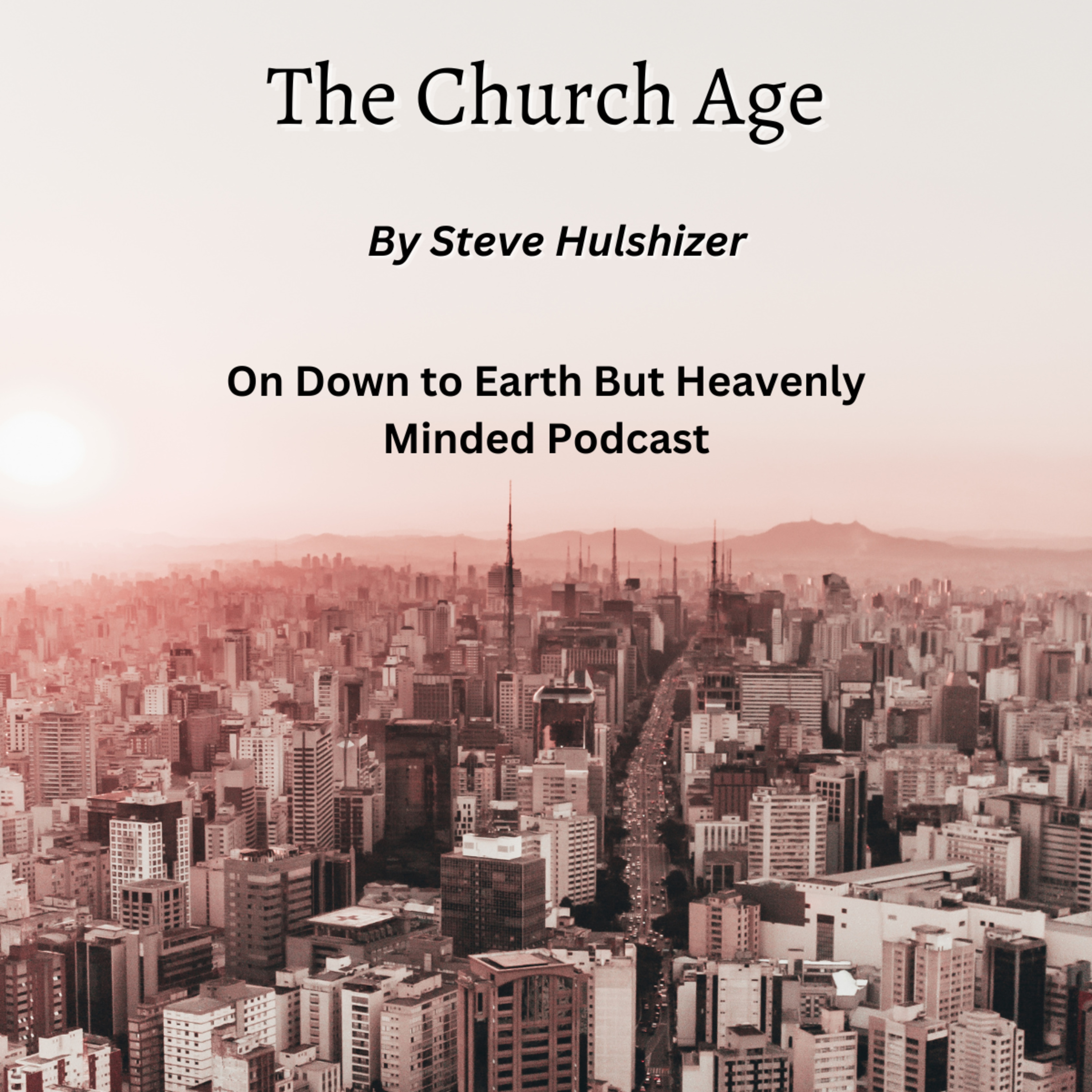The Church Age By Steve Hulshizer, On Down to Earth But Heavenly Minded Podcast  episode artwork