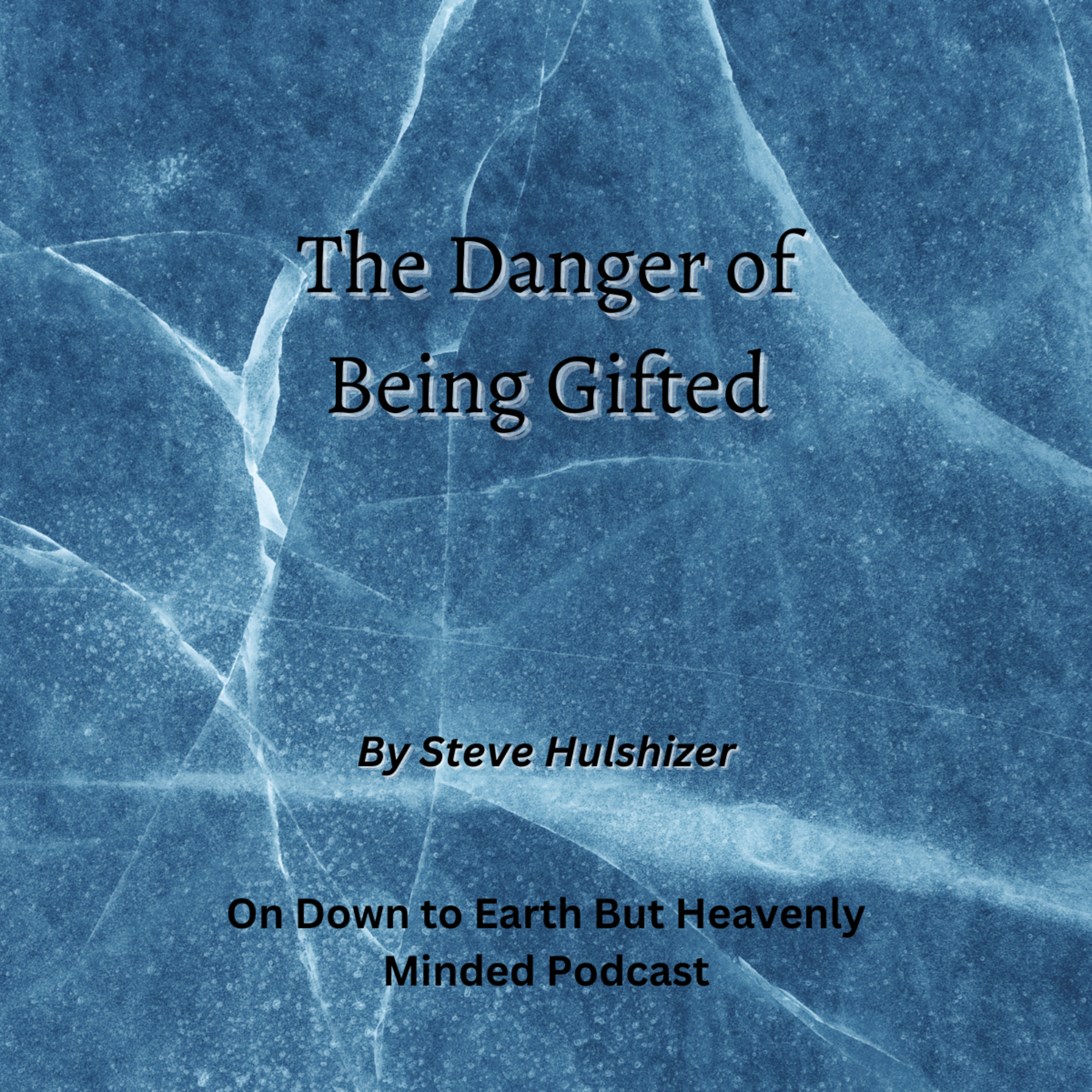 The Danger of Being Gifted, By Steve Hulshizer, On Down to Earth But Heavenly Minded Podcast  episode artwork
