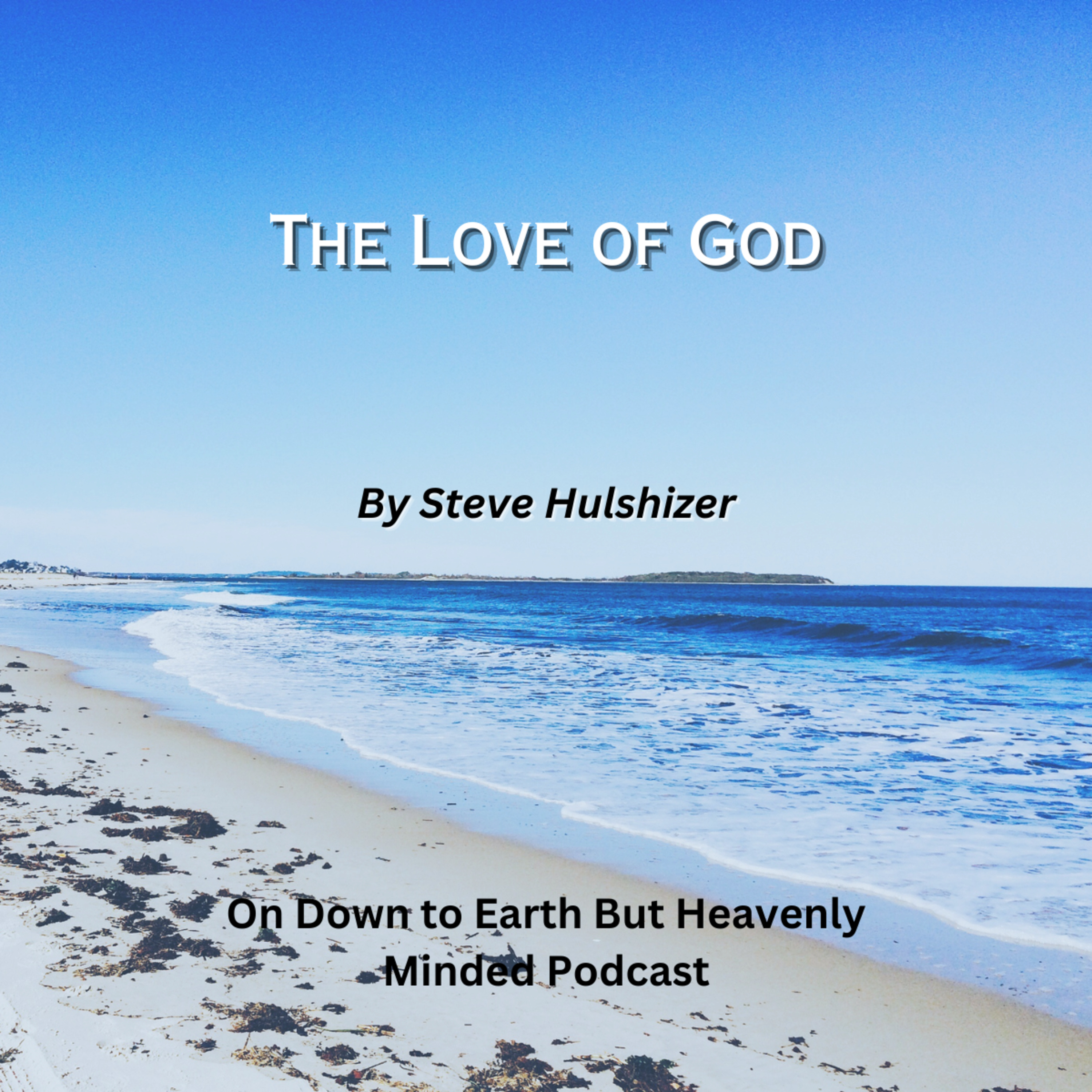 The Love of God, By Steve Hulshizer, On Down to Earth But Heavenly Minded Podcast 