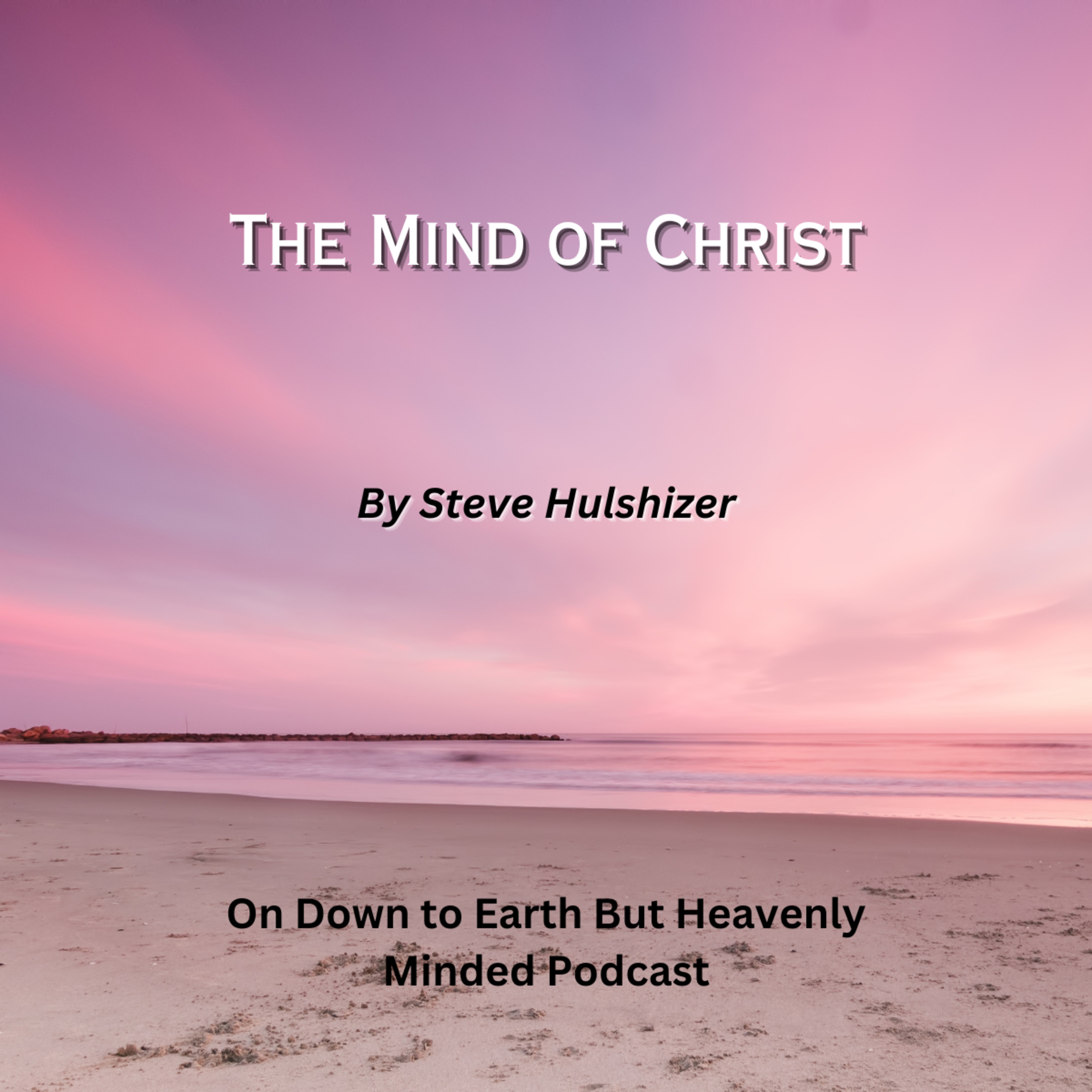 The Mind of Christ, By Steve Hulshizer, On Down to Earth But Heavenly Minded Podcast  episode artwork