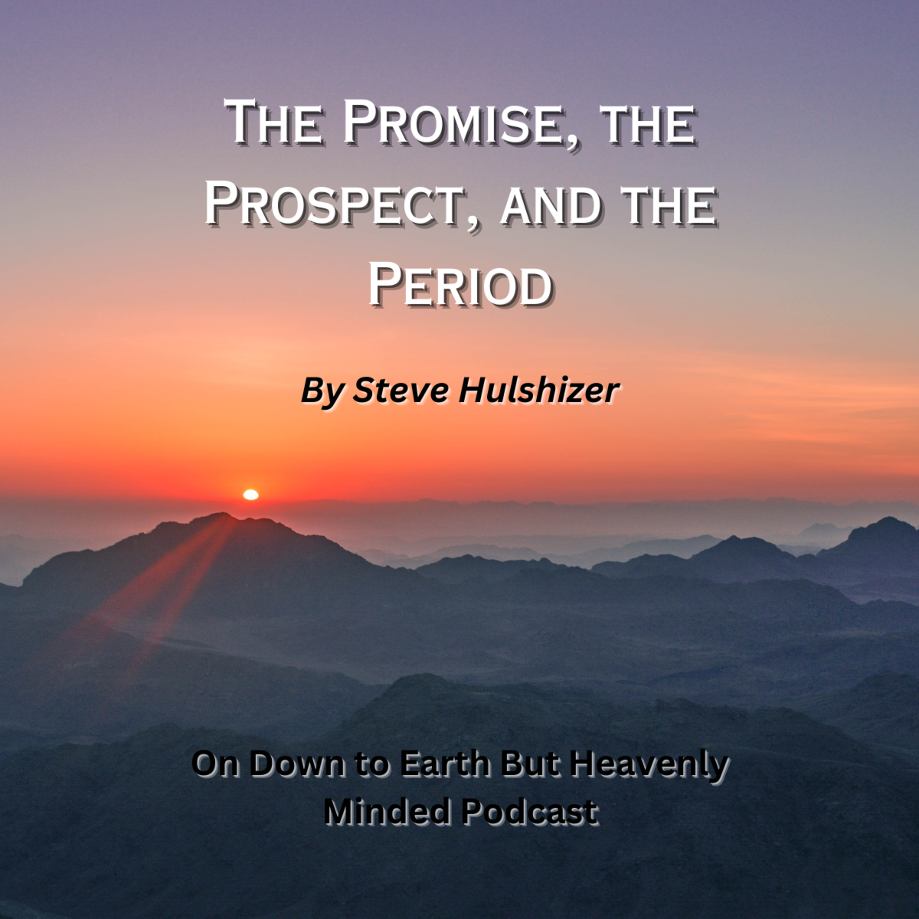 The Promise, the Prospect, and the Period By Steve Hulshizer On Down to Earth But Heavenly Minded PC episode artwork