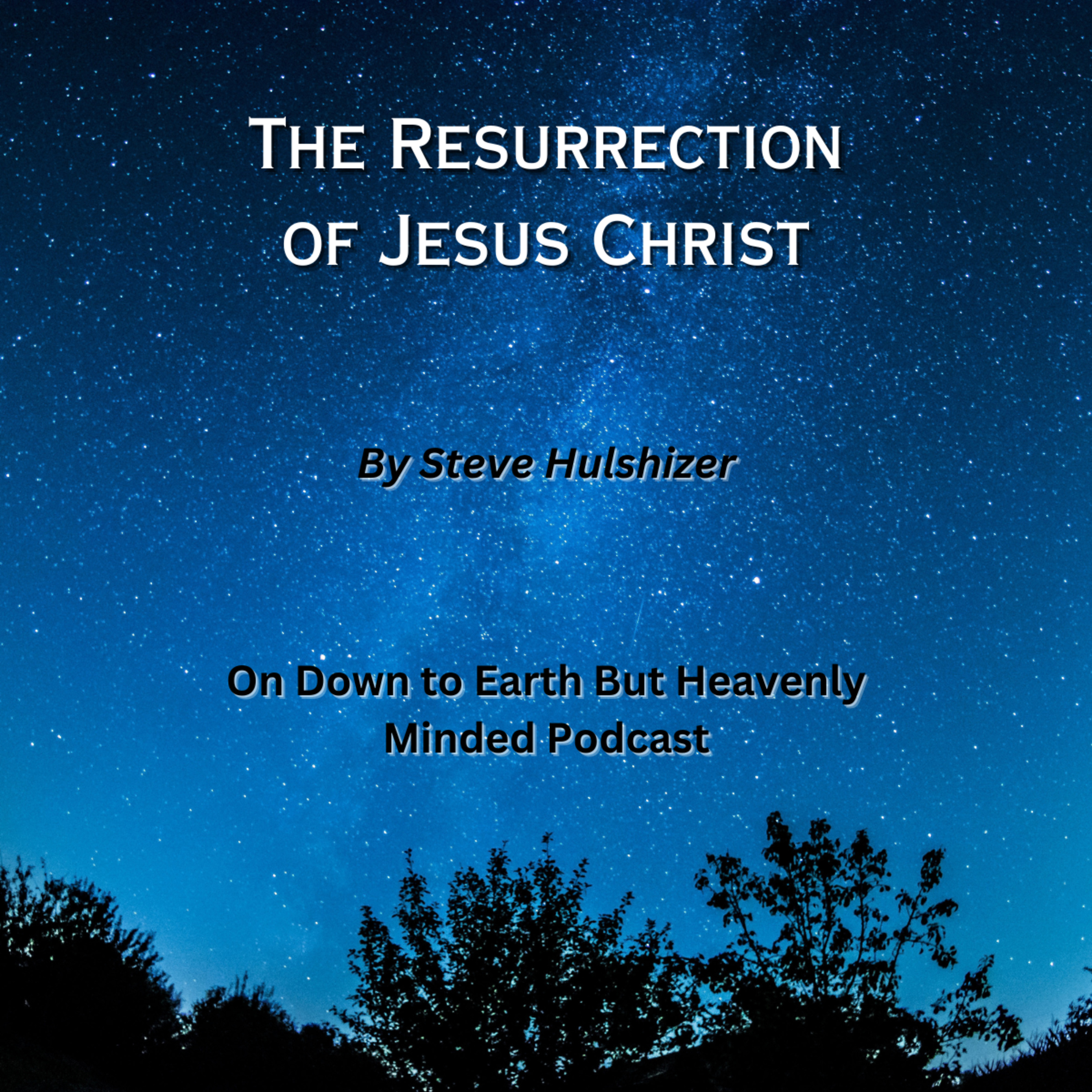 The Resurrection of Jesus Christ, By Steve Hulshizer On Down to Earth But Heavenly Minded Podcast episode artwork