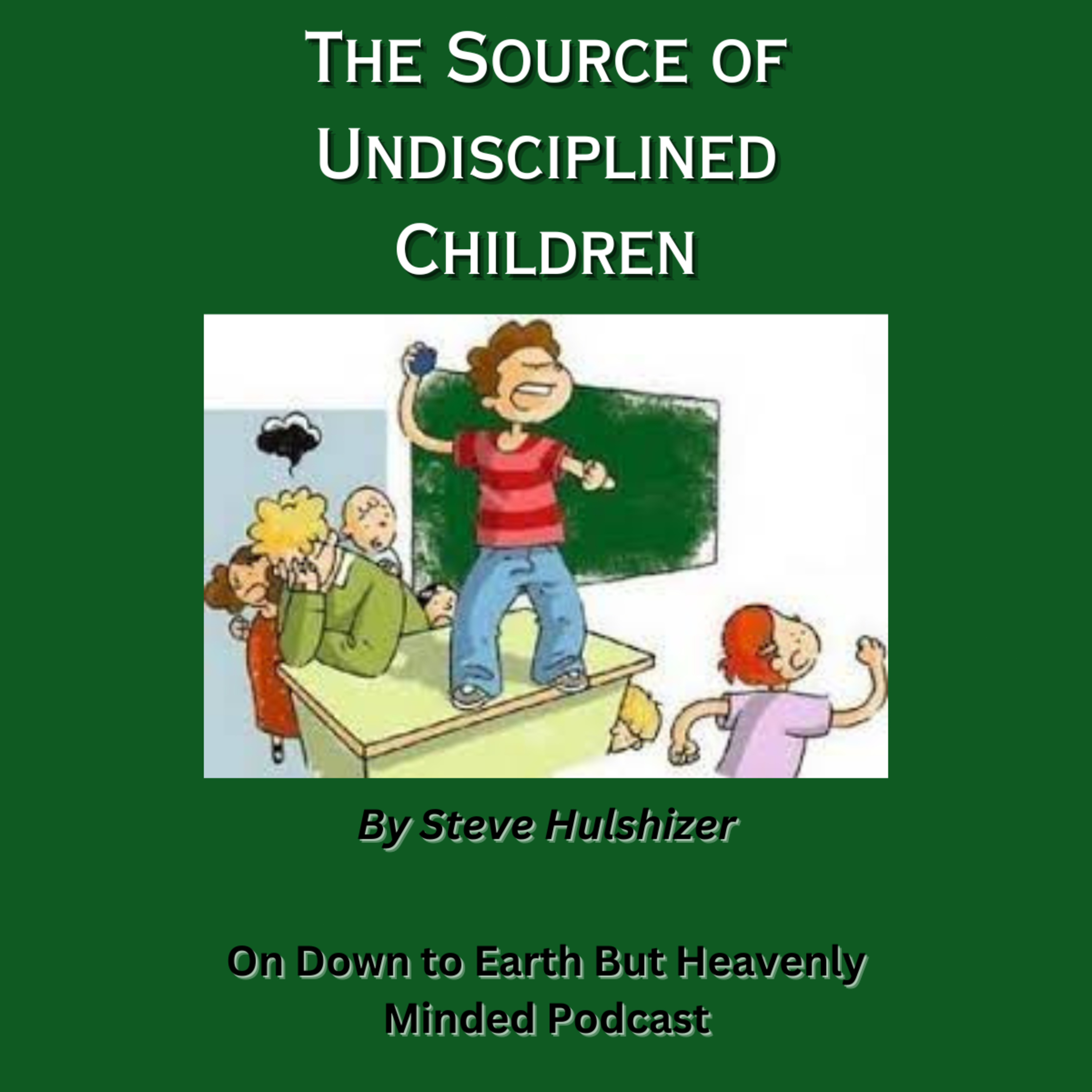 The Source of Undisciplined Children By Steve Hulshizer On Down to Earth But Heavenly Minded Podcast episode artwork