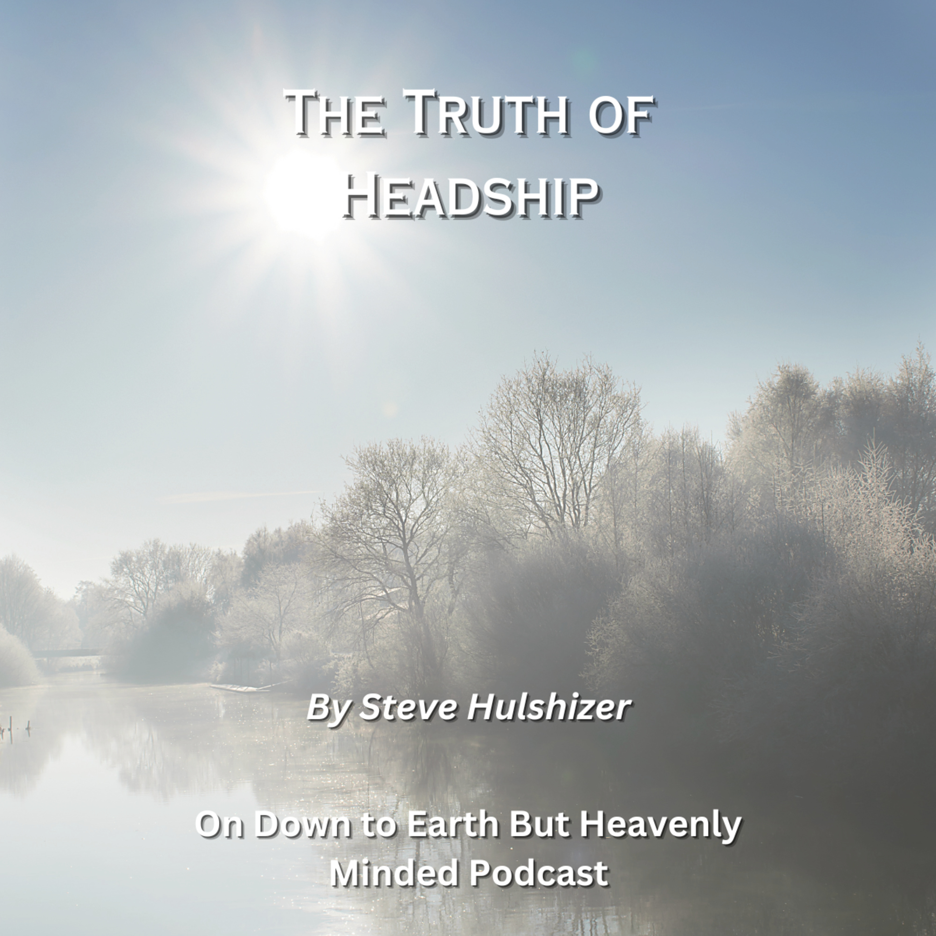 The Truth of Headship, By Steve Hulshizer On Down to Earth But Heavenly Minded Podcast episode artwork