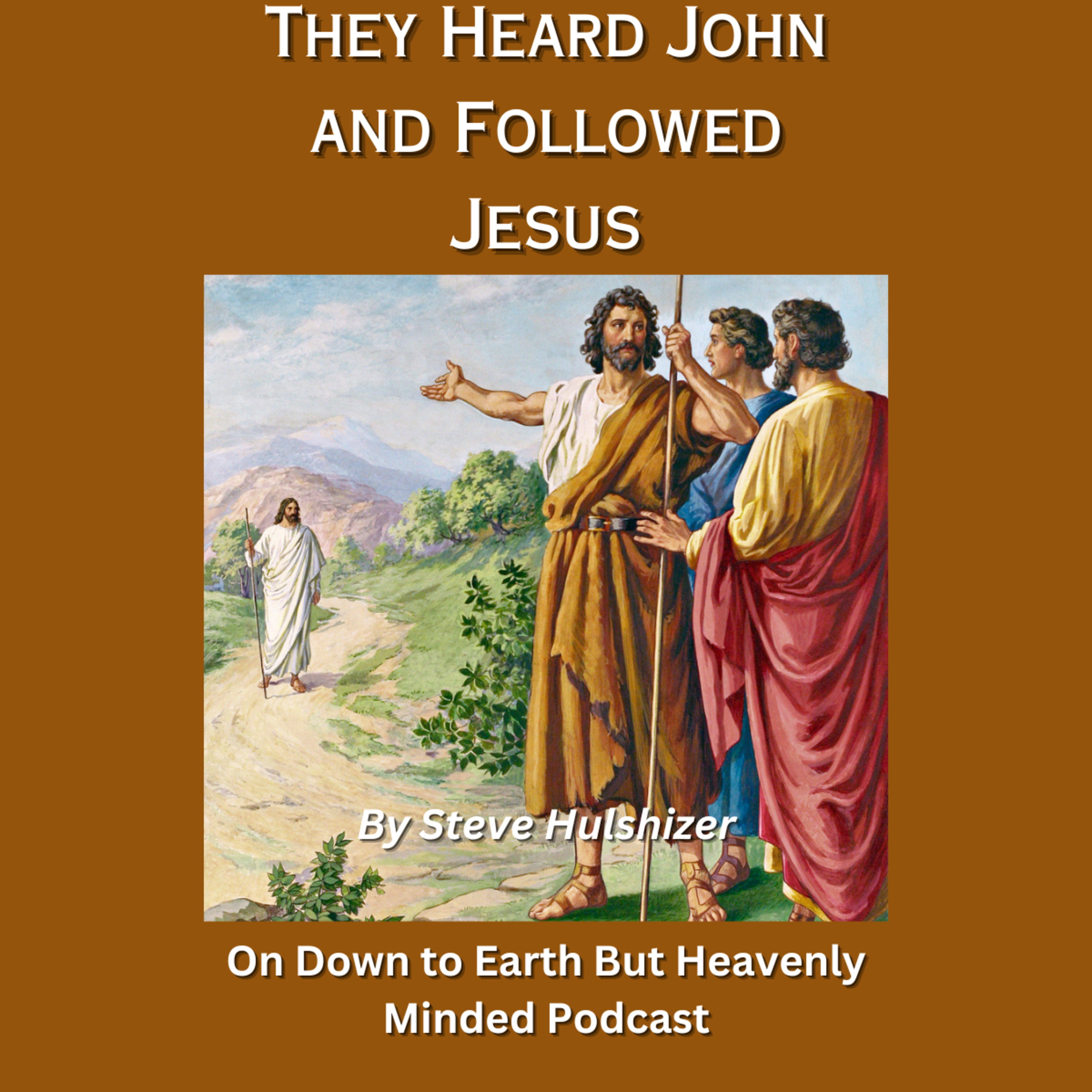They Heard John and Followed Jesus, By Steve Hulshizer On Down to Earth But Heavenly Minded Podcast episode artwork