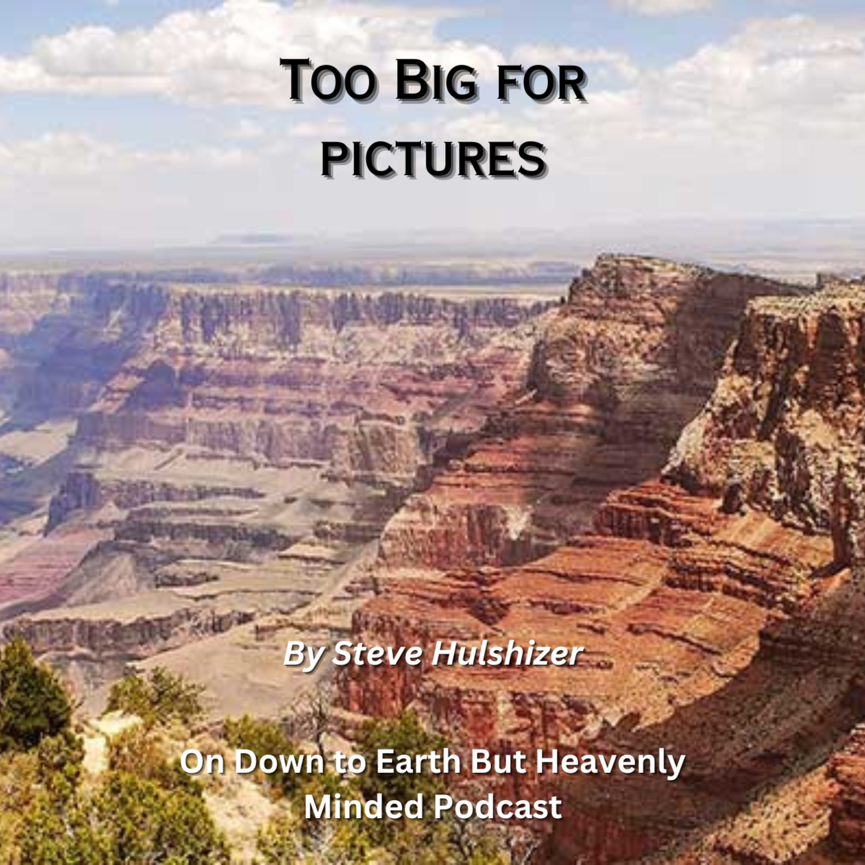 Too Big for pictures, By Steve Hulshizer On Down to Earth But Heavenly Minded Podcast episode artwork