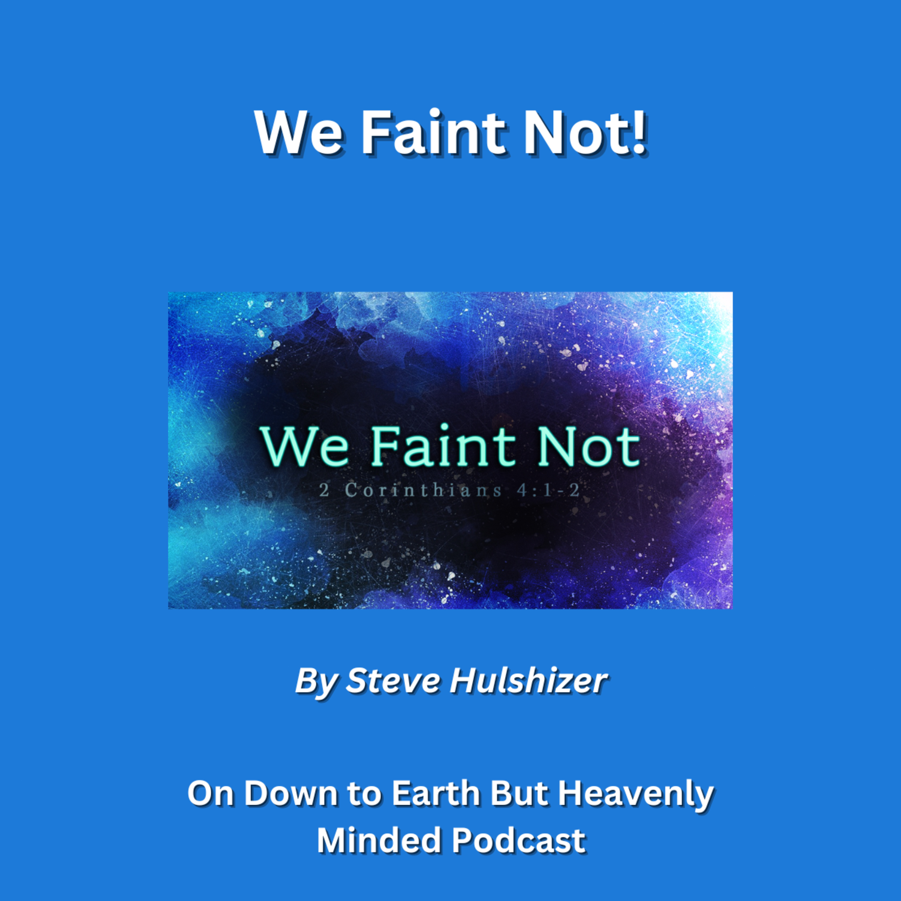 We Faint Not!, By Steve Hulshizer On Down to Earth But Heavenly Minded Podcast