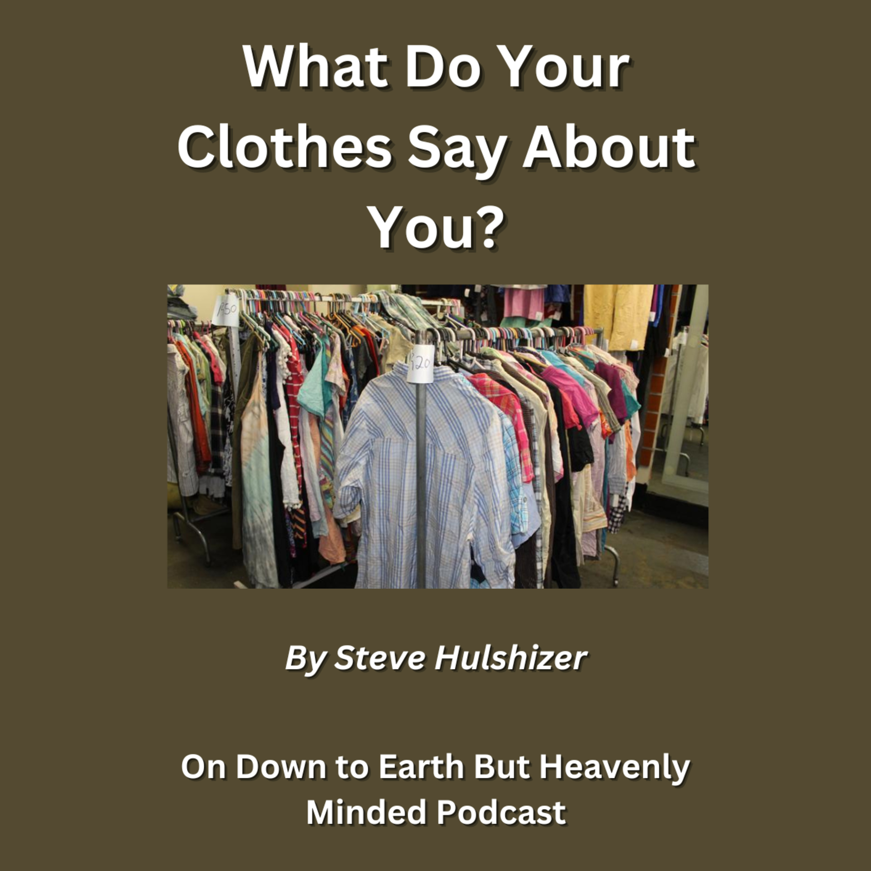 What Do Your Clothes Say About You? By Steve Hulshizer On Down to Earth But Heavenly Minded Podcast episode artwork