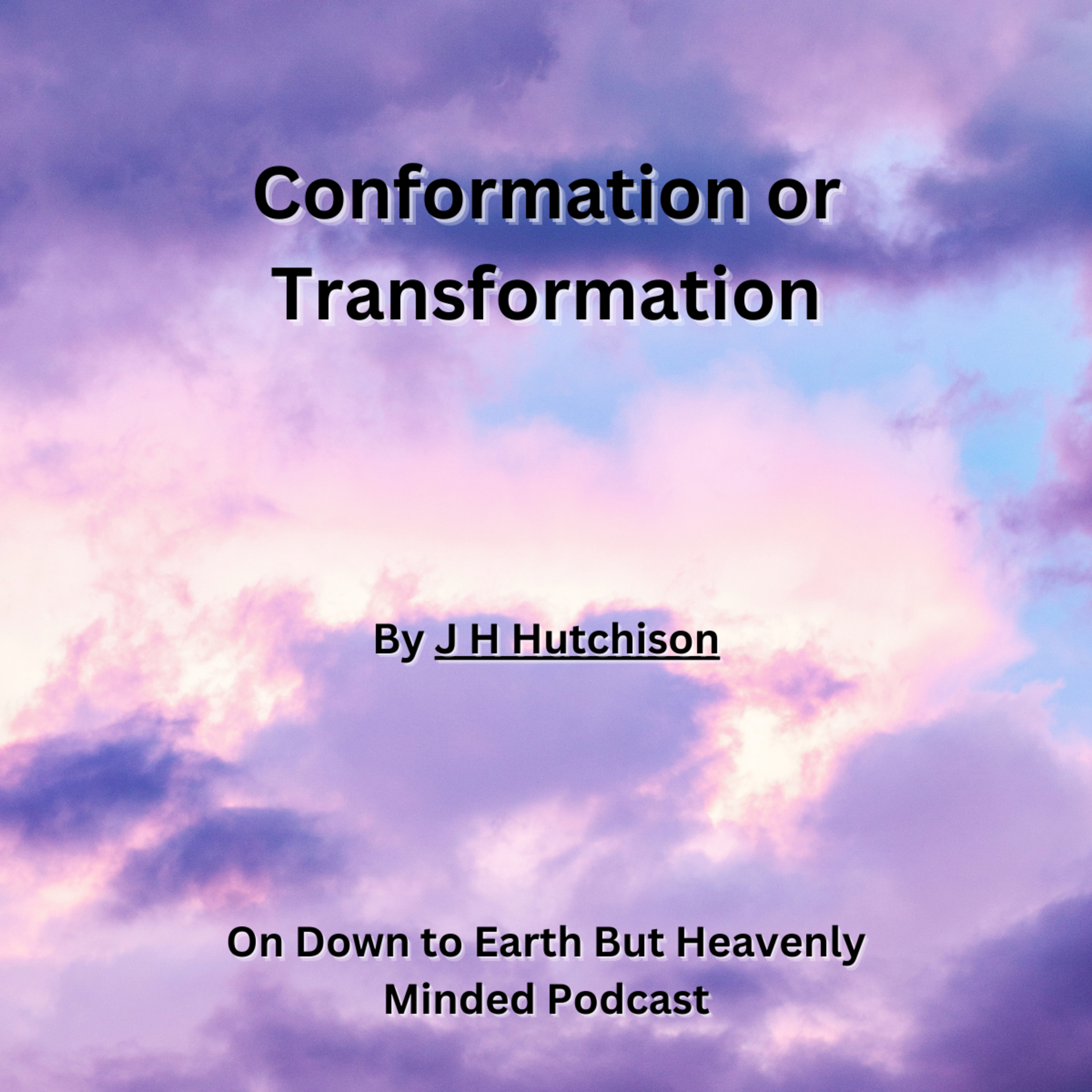 Conformation or Transformation, J H Hutchison, On Down to Earth But Heavenly Minded Podcast episode artwork