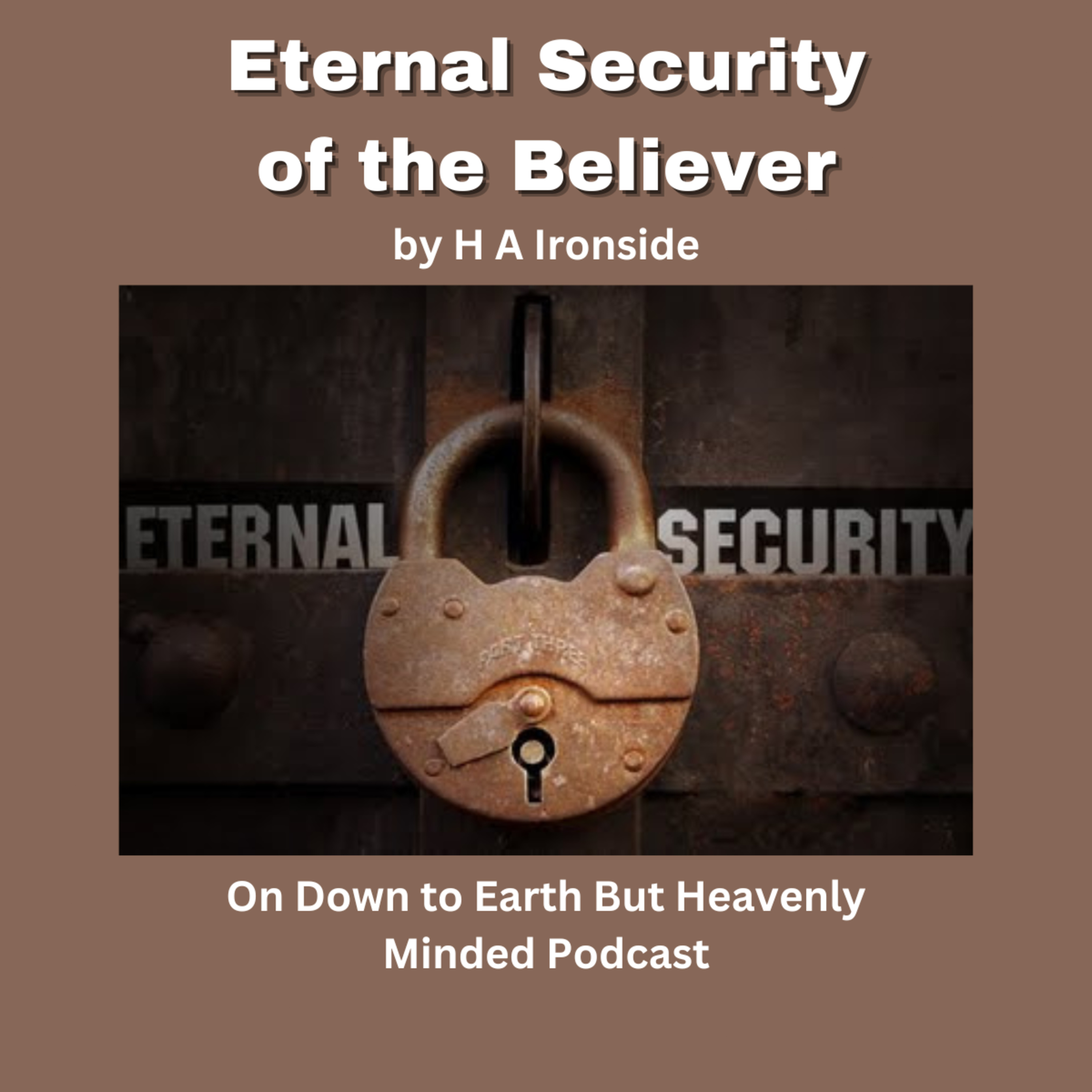 Eternal Security of the Believer, by H A Ironside, On Down to Earth But Heavenly Minded Podcast episode artwork