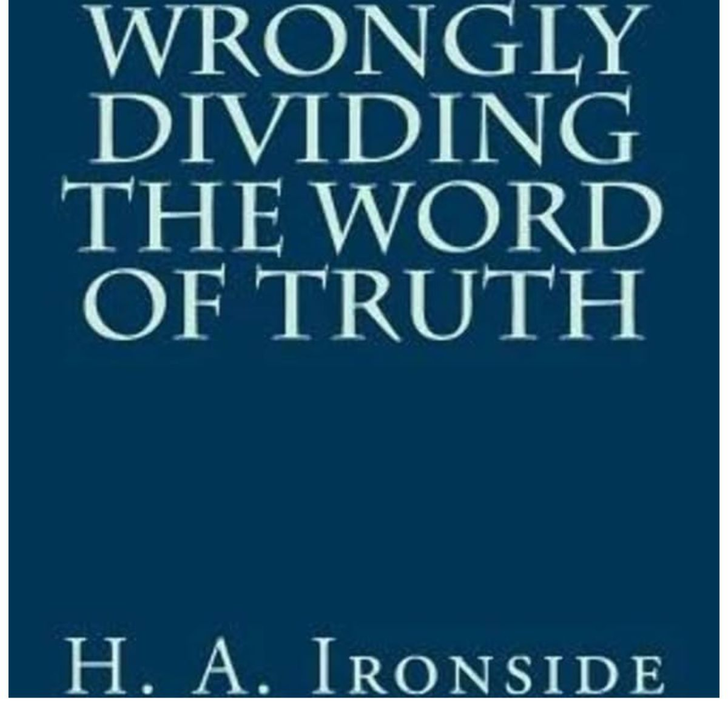 Wrongly Dividing The Word of Truth, by H A Ironside, Chapter 4