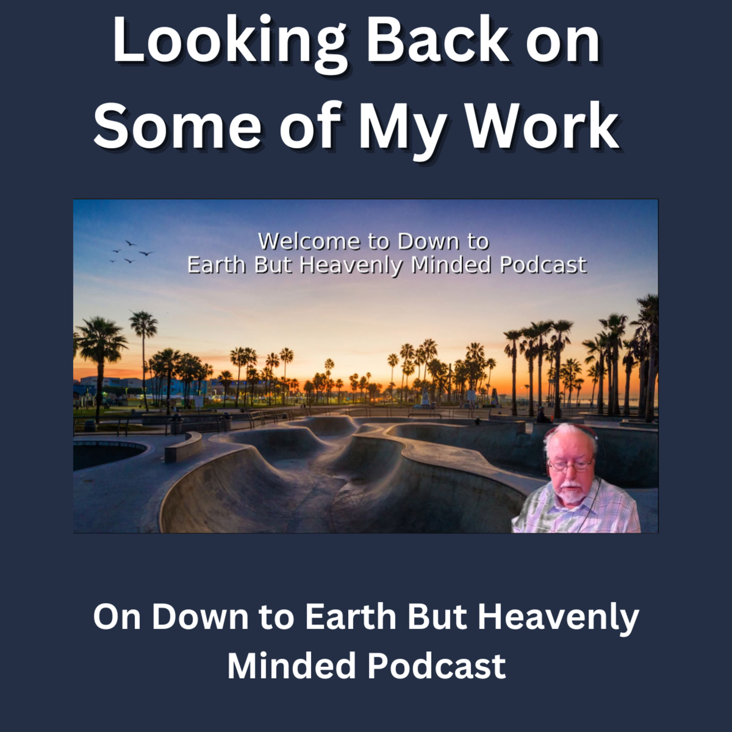 Looking Back on some of my work on Down to Earth But Heavenly Minded Podcast