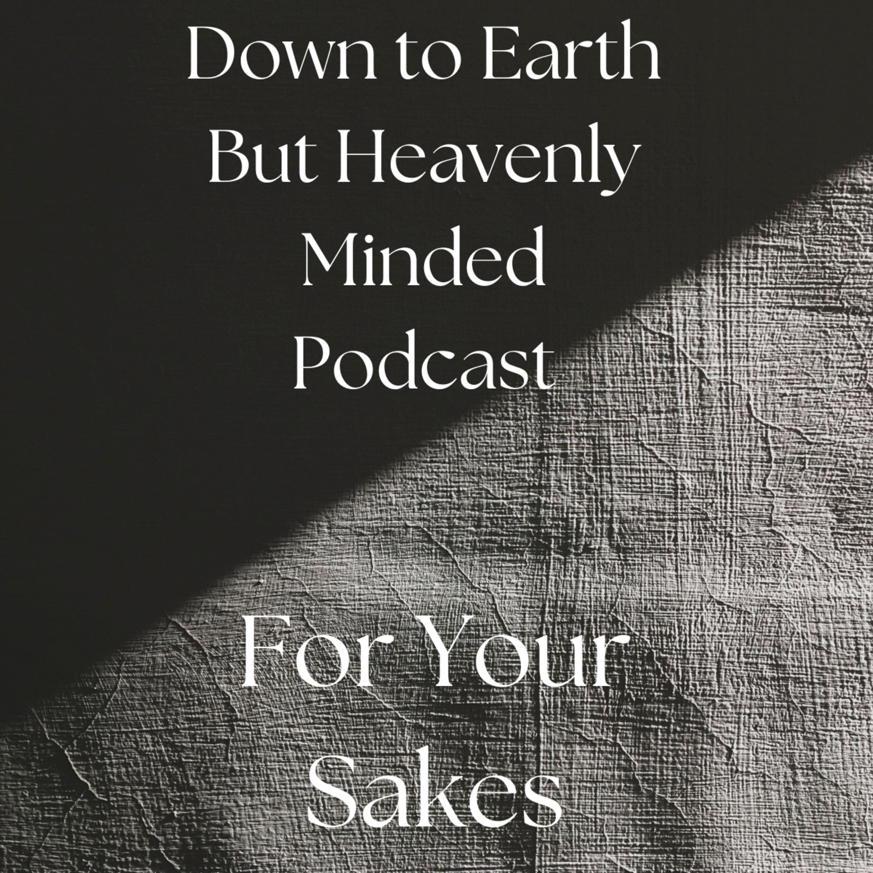 For Your Sakes On Down To Earth But Heavenly Minded Podcast episode artwork