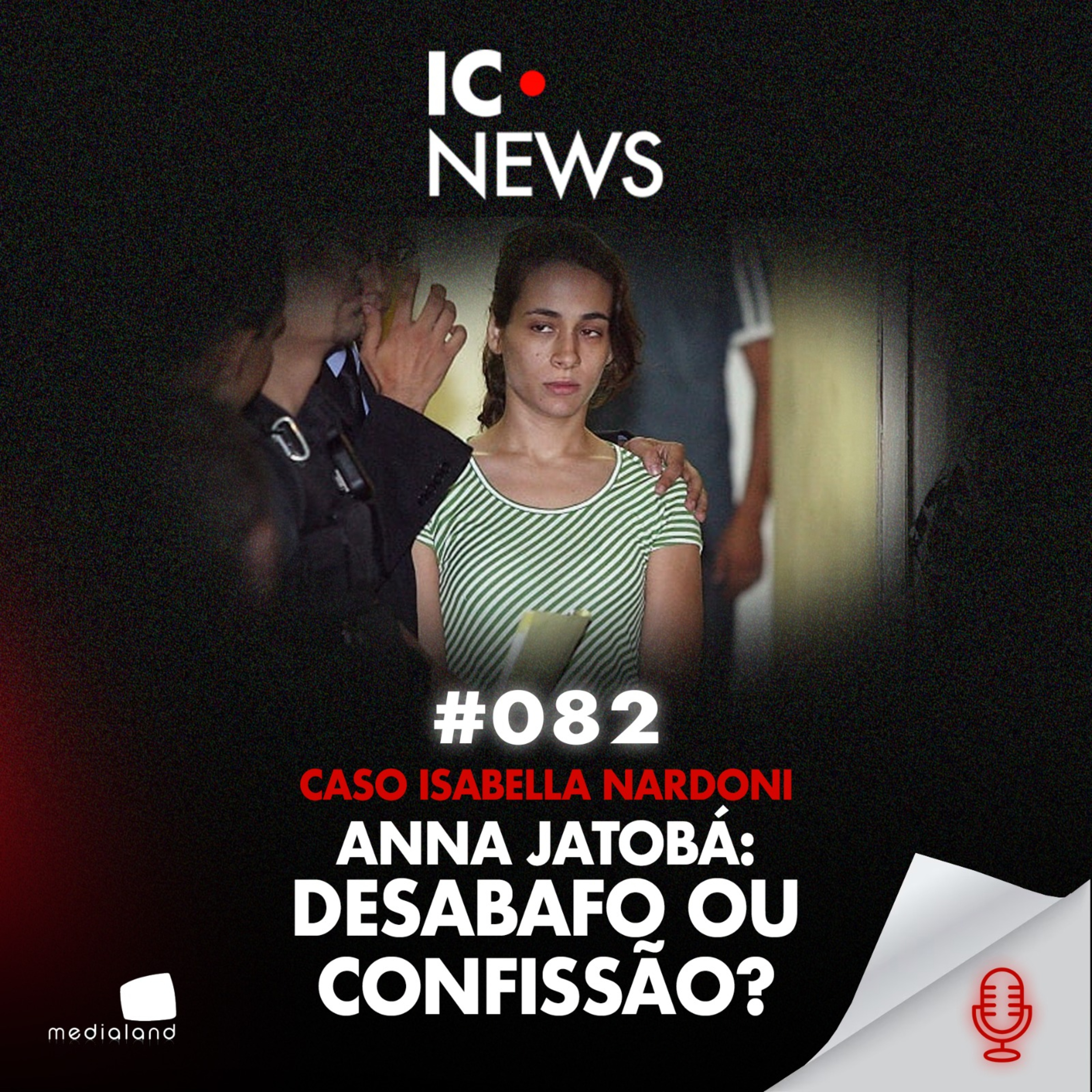 CASO ISABELLA: O QUE HÁ NA SUPOSTA FALA DE ANNA JATOBÁ SOBRE O SOGRO NARDONI - IC NEWS #082